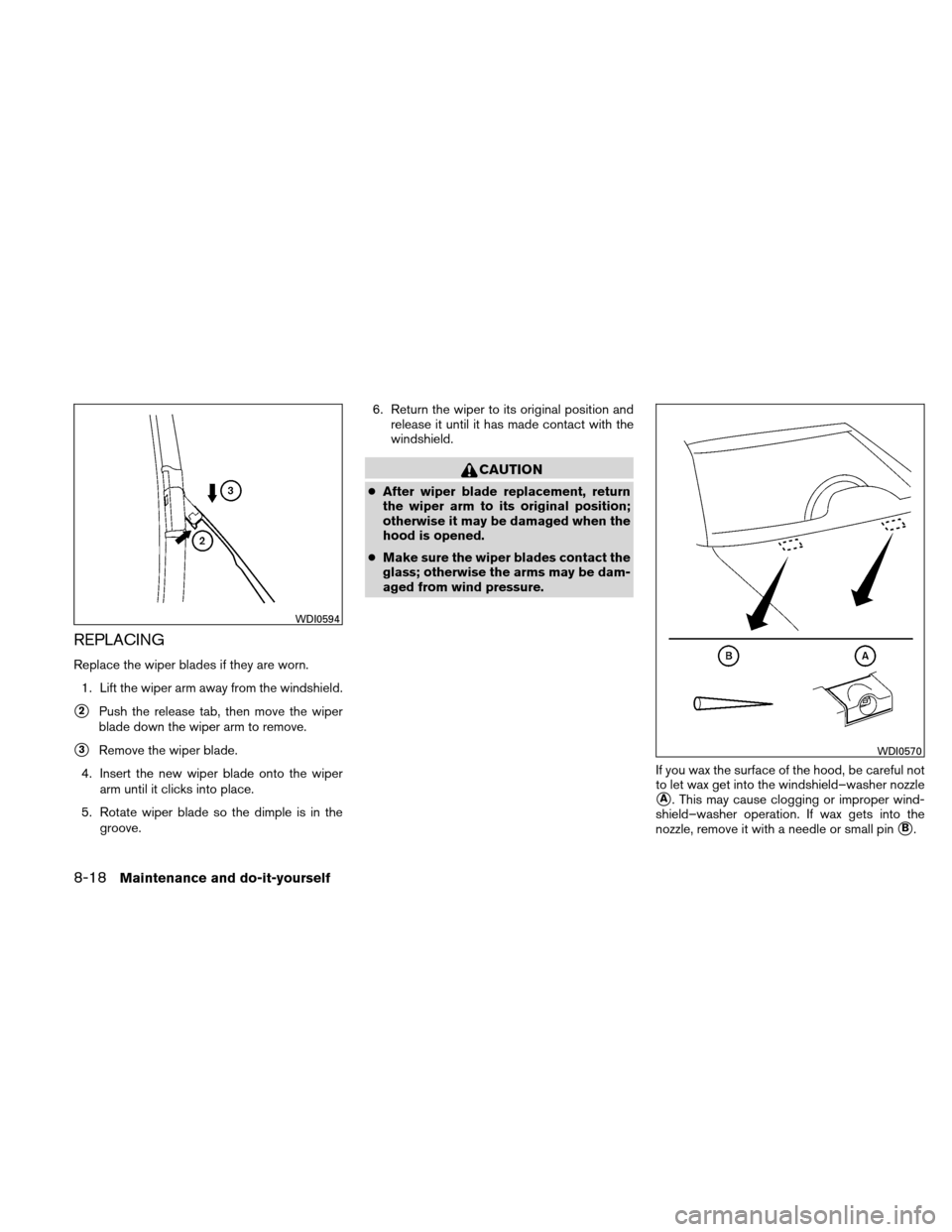 NISSAN ALTIMA HYBRID 2010 L32A / 4.G Owners Manual REPLACING
Replace the wiper blades if they are worn.1. Lift the wiper arm away from the windshield.
2Push the release tab, then move the wiper
blade down the wiper arm to remove.
3Remove the wiper b