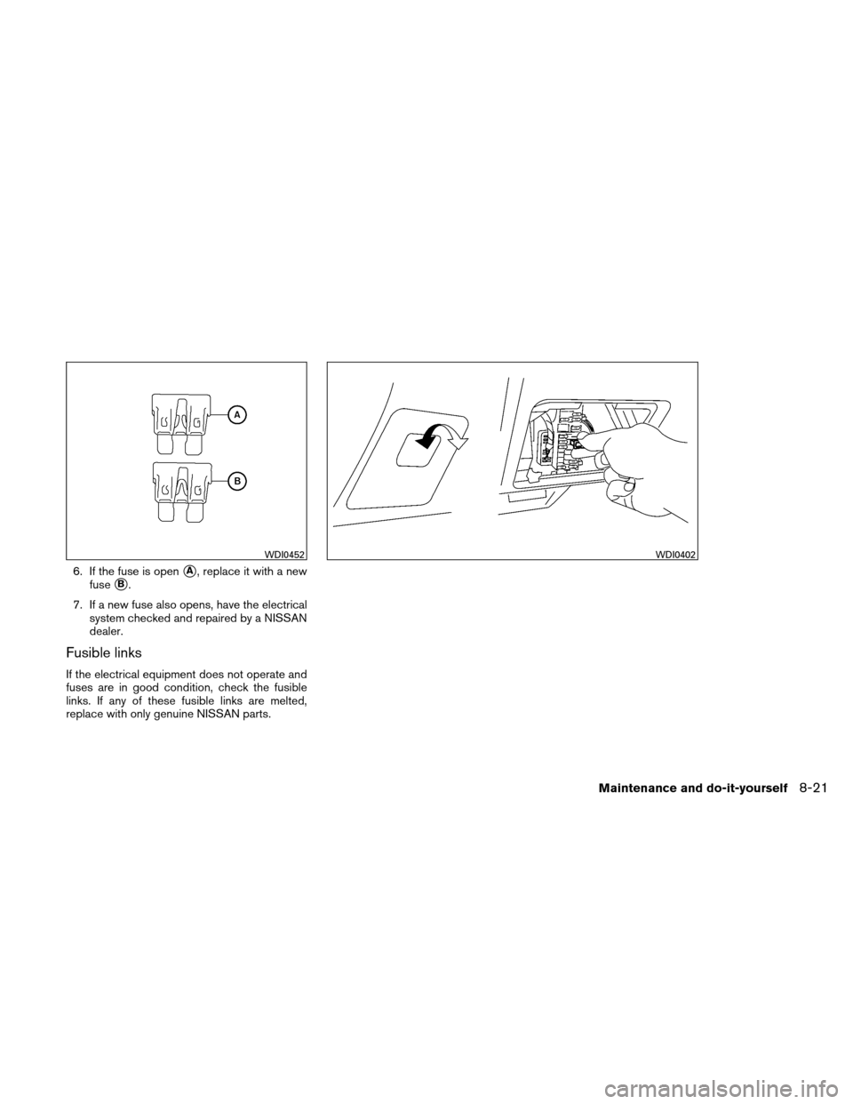 NISSAN ALTIMA HYBRID 2010 L32A / 4.G Owners Manual 6. If the fuse is openA, replace it with a new
fuse
B.
7. If a new fuse also opens, have the electrical system checked and repaired by a NISSAN
dealer.
Fusible links
If the electrical equipment does