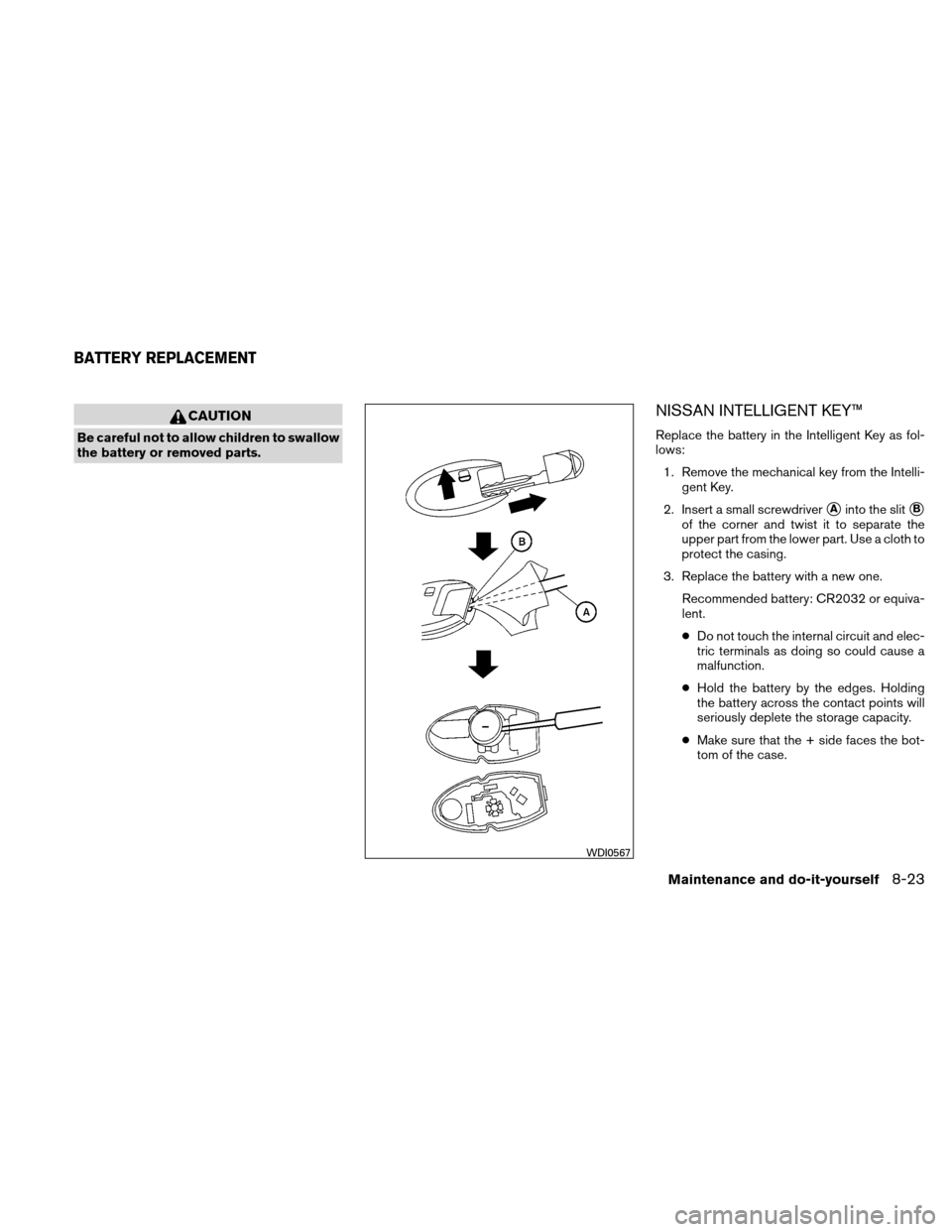 NISSAN ALTIMA HYBRID 2010 L32A / 4.G Owners Manual CAUTION
Be careful not to allow children to swallow
the battery or removed parts.
NISSAN INTELLIGENT KEY™
Replace the battery in the Intelligent Key as fol-
lows:1. Remove the mechanical key from th