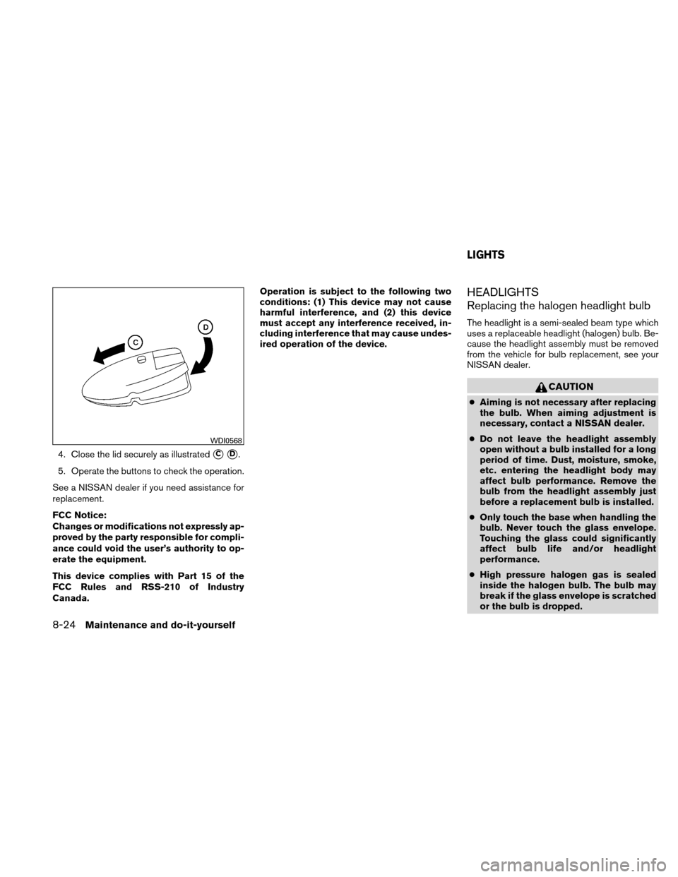 NISSAN ALTIMA HYBRID 2010 L32A / 4.G Owners Manual 4. Close the lid securely as illustratedCD.
5. Operate the buttons to check the operation.
See a NISSAN dealer if you need assistance for
replacement.
FCC Notice:
Changes or modifications not expres