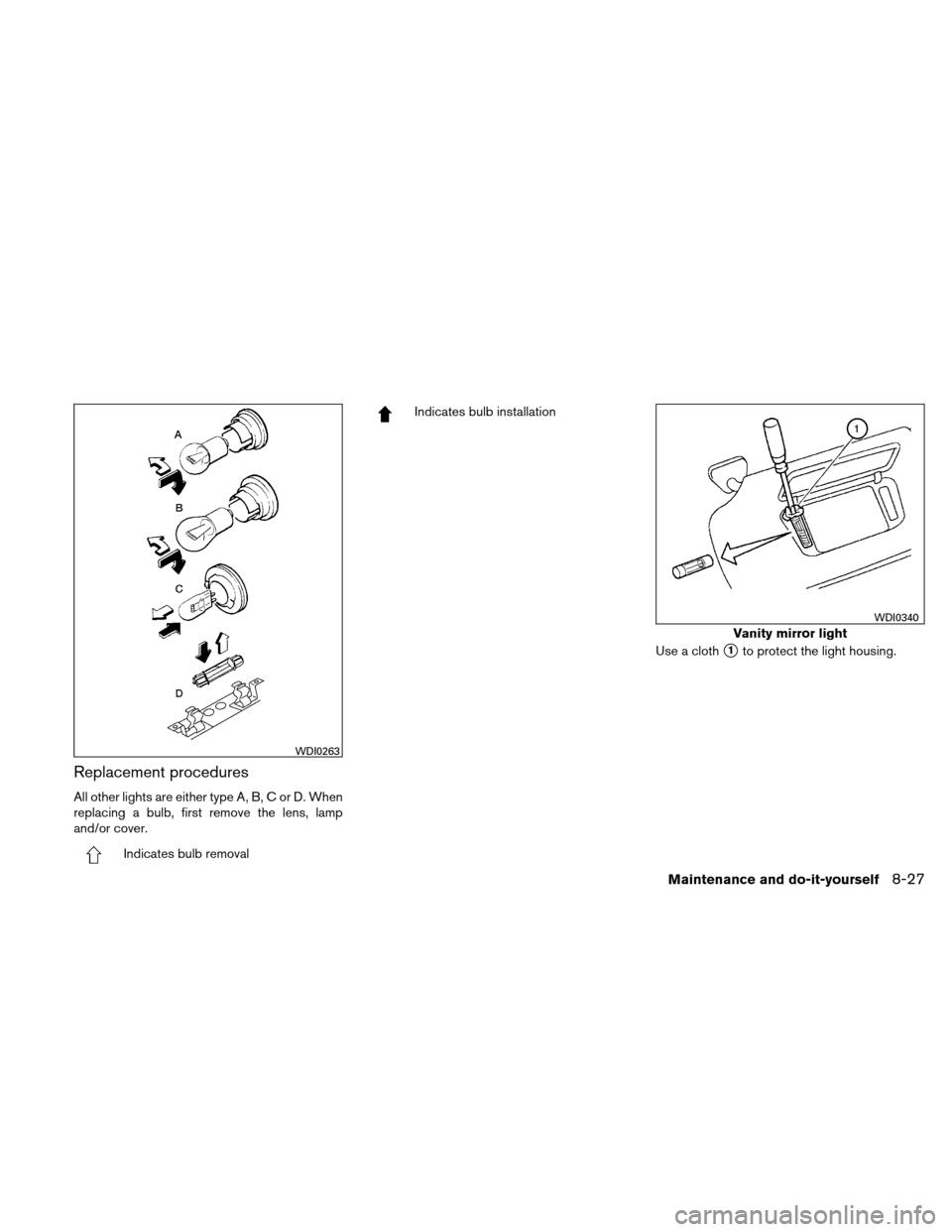 NISSAN ALTIMA HYBRID 2010 L32A / 4.G Owners Manual Replacement procedures
All other lights are either type A, B, C or D. When
replacing a bulb, first remove the lens, lamp
and/or cover.
Indicates bulb removal
Indicates bulb installationUse a cloth
1t