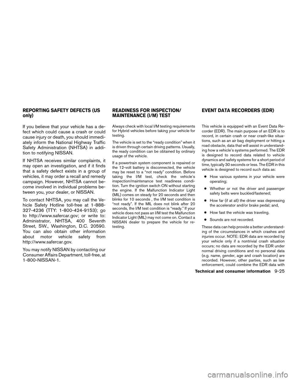 NISSAN ALTIMA HYBRID 2010 L32A / 4.G Owners Manual If you believe that your vehicle has a de-
fect which could cause a crash or could
cause injury or death, you should immedi-
ately inform the National Highway Traffic
Safety Administration (NHTSA) in NISSAN ALTIMA HYBRID 2010 L32A / 4.G Owners Manual If you believe that your vehicle has a de-
fect which could cause a crash or could
cause injury or death, you should immedi-
ately inform the National Highway Traffic
Safety Administration (NHTSA) in