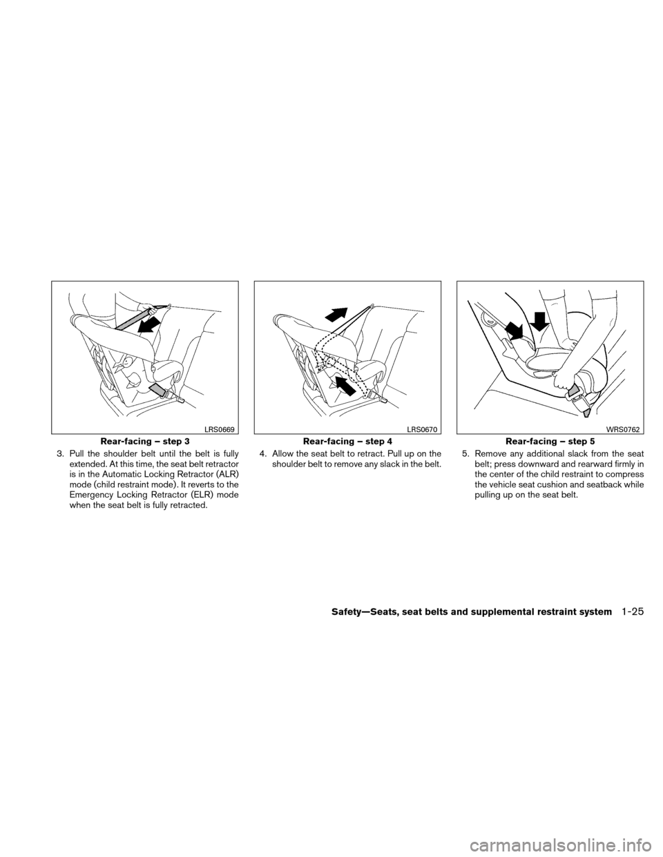 NISSAN ALTIMA HYBRID 2010 L32A / 4.G Owners Manual 3. Pull the shoulder belt until the belt is fullyextended. At this time, the seat belt retractor
is in the Automatic Locking Retractor (ALR)
mode (child restraint mode) . It reverts to the
Emergency L