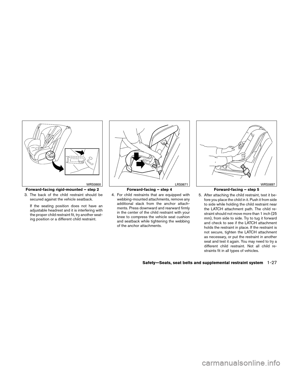 NISSAN ALTIMA HYBRID 2010 L32A / 4.G Workshop Manual 3. The back of the child restraint should besecured against the vehicle seatback.
If the seating position does not have an
adjustable headrest and it is interfering with
the proper child restraint fit