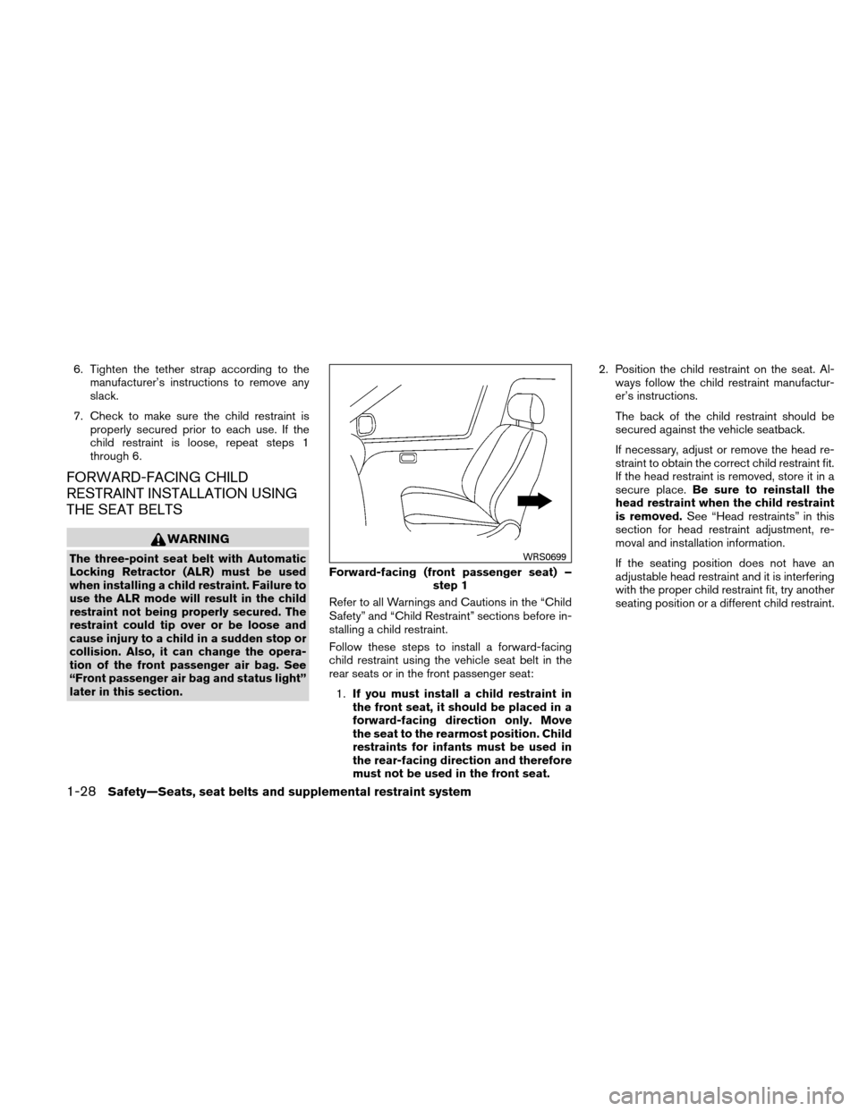 NISSAN ALTIMA HYBRID 2010 L32A / 4.G Workshop Manual 6. Tighten the tether strap according to themanufacturer’s instructions to remove any
slack.
7. Check to make sure the child restraint is properly secured prior to each use. If the
child restraint i