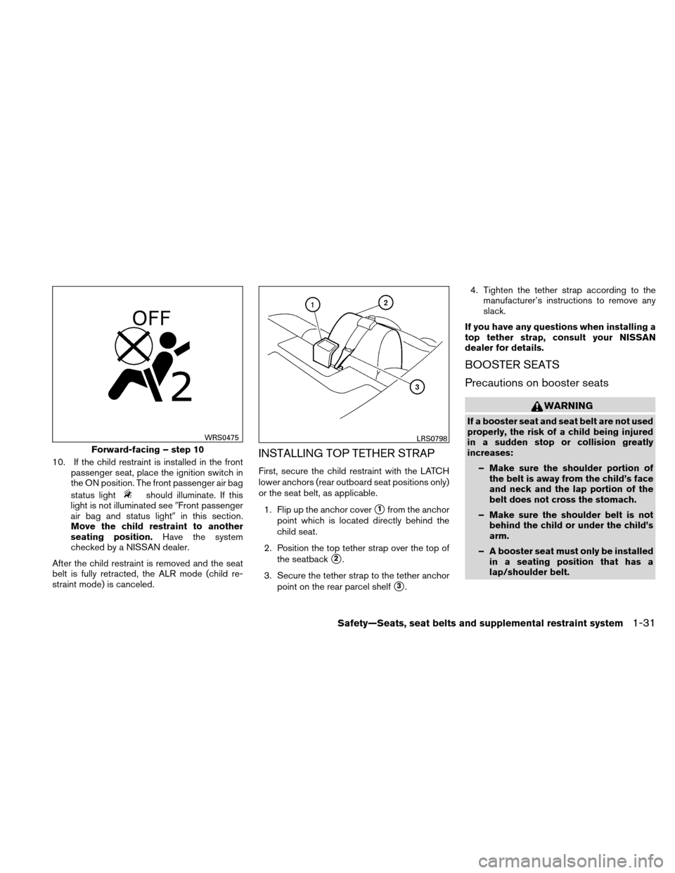 NISSAN ALTIMA HYBRID 2010 L32A / 4.G Owners Manual 10. If the child restraint is installed in the frontpassenger seat, place the ignition switch in
the ON position. The front passenger air bag
status light
should illuminate. If this
light is not illum