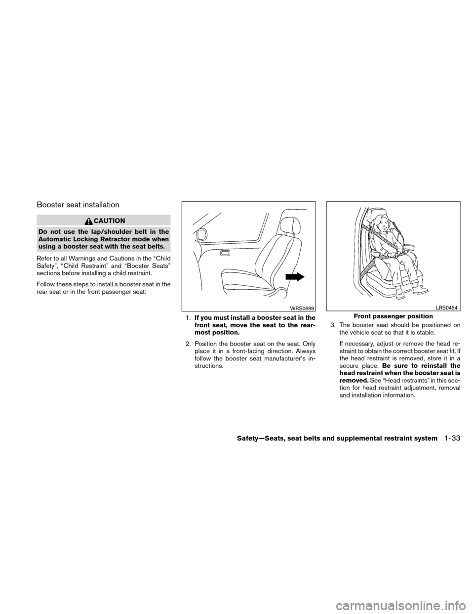 NISSAN ALTIMA HYBRID 2010 L32A / 4.G User Guide Booster seat installation
CAUTION
Do not use the lap/shoulder belt in the
Automatic Locking Retractor mode when
using a booster seat with the seat belts.
Refer to all Warnings and Cautions in the “C