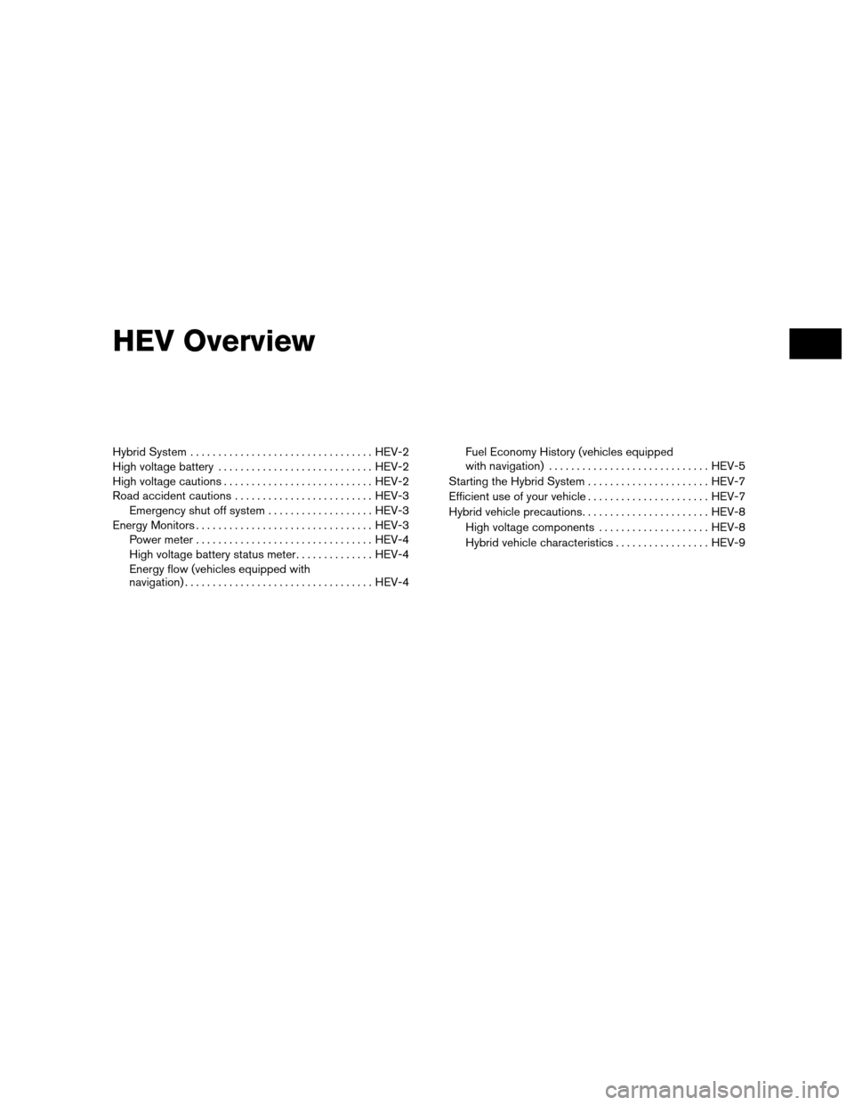 NISSAN ALTIMA HYBRID 2010 L32A / 4.G Owners Manual HEV Overview
Hybrid System................................. HEV-2
High voltage battery ............................ HEV-2
High voltage cautions ........................... HEV-2
Road accident cautions