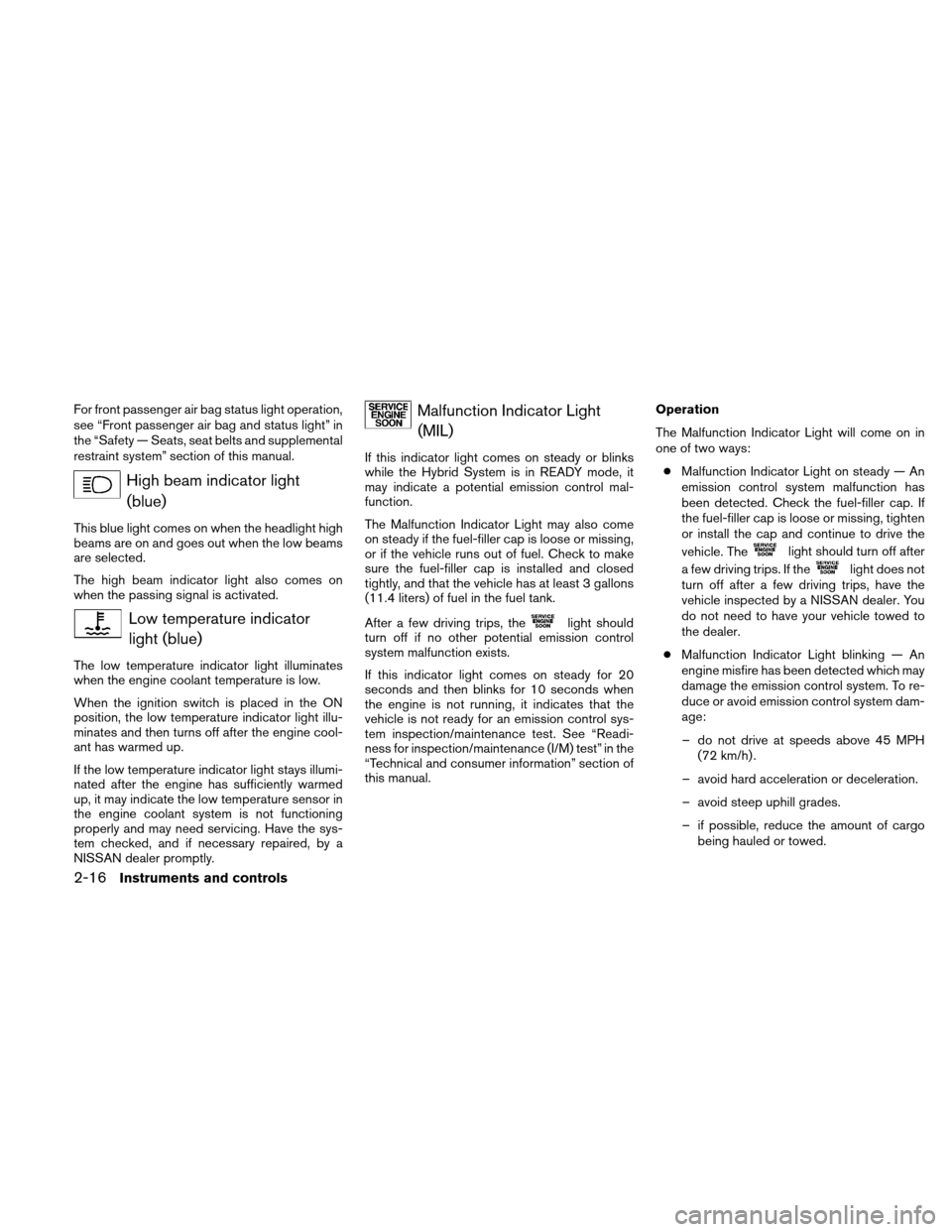 NISSAN ALTIMA HYBRID 2010 L32A / 4.G Owners Manual For front passenger air bag status light operation,
see “Front passenger air bag and status light” in
the “Safety — Seats, seat belts and supplemental
restraint system” section of this manua NISSAN ALTIMA HYBRID 2010 L32A / 4.G Owners Manual For front passenger air bag status light operation,
see “Front passenger air bag and status light” in
the “Safety — Seats, seat belts and supplemental
restraint system” section of this manua