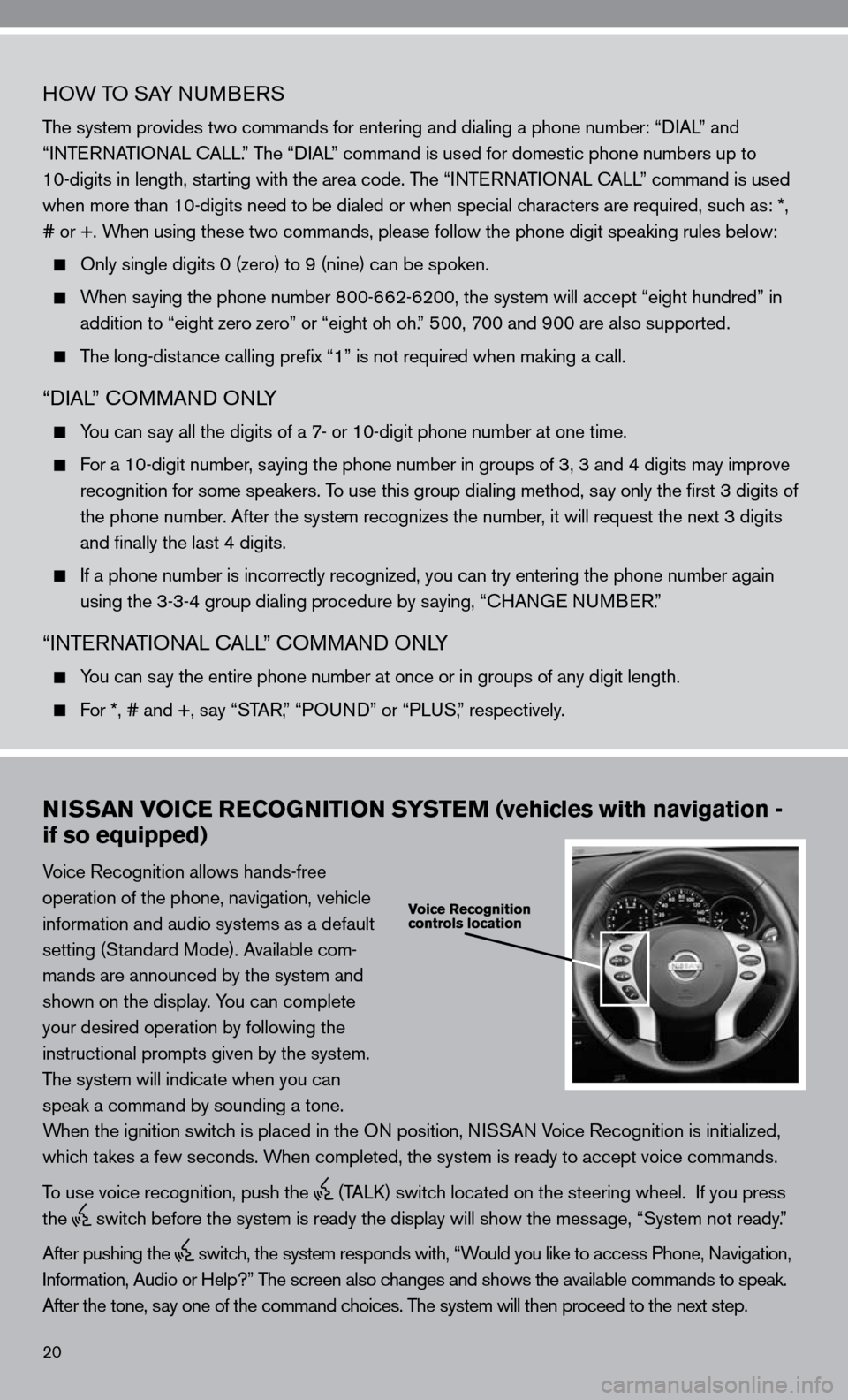 NISSAN ALTIMA HYBRID 2010 L32A / 4.G Quick Reference Guide 20
HOW TO SAy nuMBeRS
The system provides two commands for entering and dialing a phone number: “ diAL” and
“inTe RnATi OnAL c ALL.” The “diAL” command is used for domestic phone number NISSAN ALTIMA HYBRID 2010 L32A / 4.G Quick Reference Guide 20
HOW TO SAy nuMBeRS
The system provides two commands for entering and dialing a phone number: “ diAL” and
“inTe RnATi OnAL c ALL.” The “diAL” command is used for domestic phone number