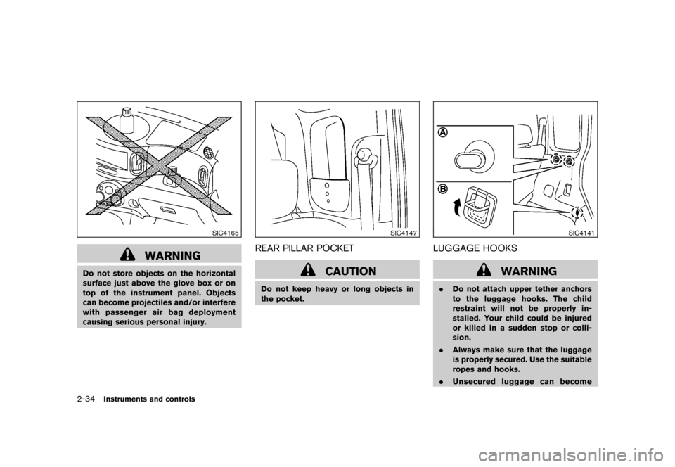 NISSAN CUBE 2010 3.G Owners Manual Black plate (108,1)
Model "Z12-D" EDITED: 2009/ 9/ 17
SIC4165
WARNING
Do not store objects on the horizontal
surface just above the glove box or on
top of the instrument panel. Objects
can become proj NISSAN CUBE 2010 3.G Owners Manual Black plate (108,1)
Model "Z12-D" EDITED: 2009/ 9/ 17
SIC4165
WARNING
Do not store objects on the horizontal
surface just above the glove box or on
top of the instrument panel. Objects
can become proj