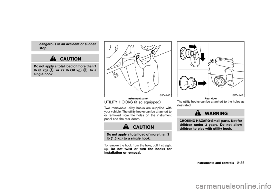 NISSAN CUBE 2010 3.G Owners Manual Black plate (109,1)
Model "Z12-D" EDITED: 2009/ 9/ 17
dangerous in an accident or sudden
stop.
CAUTION
Do not apply a total load of more than 7
lb (3 kg)
*A
or 22 lb (10 kg)
*B
to a
single hook.
SIC41 NISSAN CUBE 2010 3.G Owners Manual Black plate (109,1)
Model "Z12-D" EDITED: 2009/ 9/ 17
dangerous in an accident or sudden
stop.
CAUTION
Do not apply a total load of more than 7
lb (3 kg)
*A
or 22 lb (10 kg)
*B
to a
single hook.
SIC41