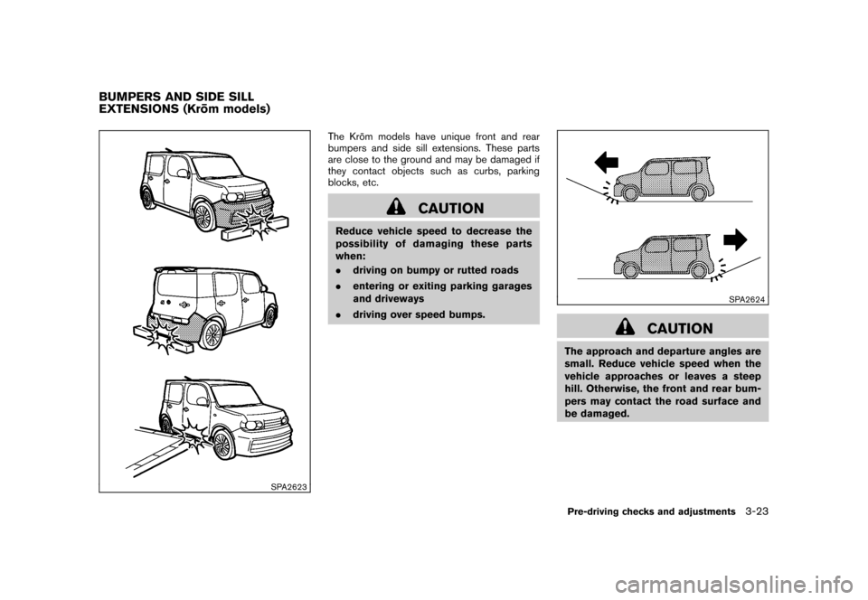 NISSAN CUBE 2010 3.G Owners Manual Black plate (139,1)
Model "Z12-D" EDITED: 2009/ 9/ 17
SPA2623
The Kro¯
m models have unique front and rear
bumpers and side sill extensions. These parts
are close to the ground and may be damaged if
NISSAN CUBE 2010 3.G Owners Manual Black plate (139,1)
Model "Z12-D" EDITED: 2009/ 9/ 17
SPA2623
The Kro¯
m models have unique front and rear
bumpers and side sill extensions. These parts
are close to the ground and may be damaged if