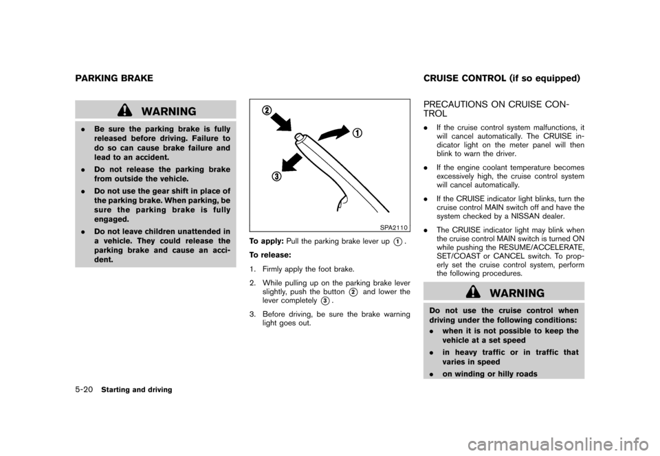 NISSAN CUBE 2010 3.G Owners Manual Black plate (224,1)
Model "Z12-D" EDITED: 2009/ 9/ 17
WARNING
.Be sure the parking brake is fully
released before driving. Failure to
do so can cause brake failure and
lead to an accident.
. Do not re