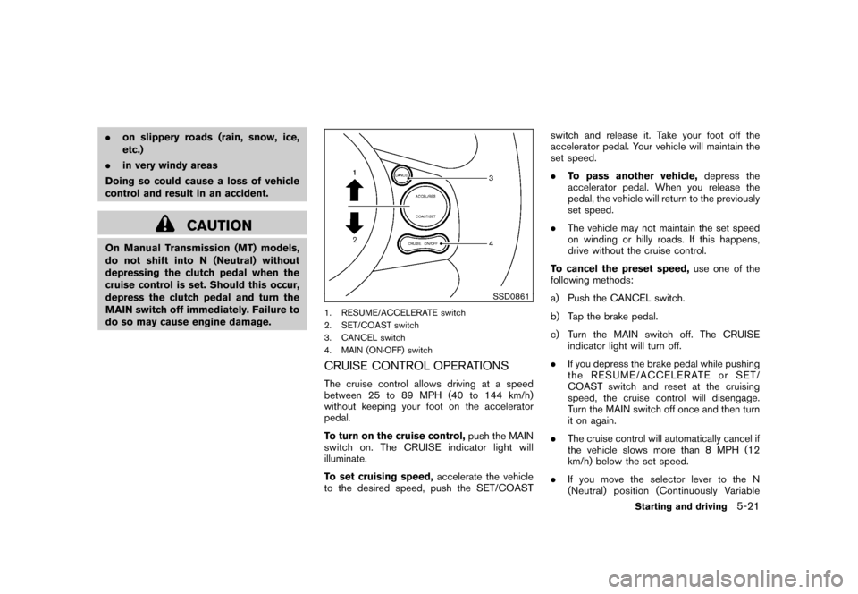 NISSAN CUBE 2010 3.G Owners Manual Black plate (225,1)
Model "Z12-D" EDITED: 2009/ 9/ 17
.on slippery roads (rain, snow, ice,
etc.)
. in very windy areas
Doing so could cause a loss of vehicle
control and result in an accident.
CAUTION NISSAN CUBE 2010 3.G Owners Manual Black plate (225,1)
Model "Z12-D" EDITED: 2009/ 9/ 17
.on slippery roads (rain, snow, ice,
etc.)
. in very windy areas
Doing so could cause a loss of vehicle
control and result in an accident.
CAUTION