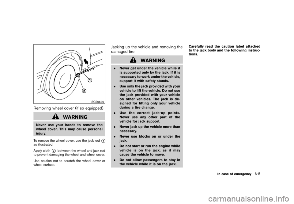 NISSAN CUBE 2010 3.G Owners Manual Black plate (241,1)
Model "Z12-D" EDITED: 2009/ 9/ 17
SCE0630
Removing wheel cover (if so equipped)
WARNING
Never use your hands to remove the
wheel cover. This may cause personal
injury.
To remove th