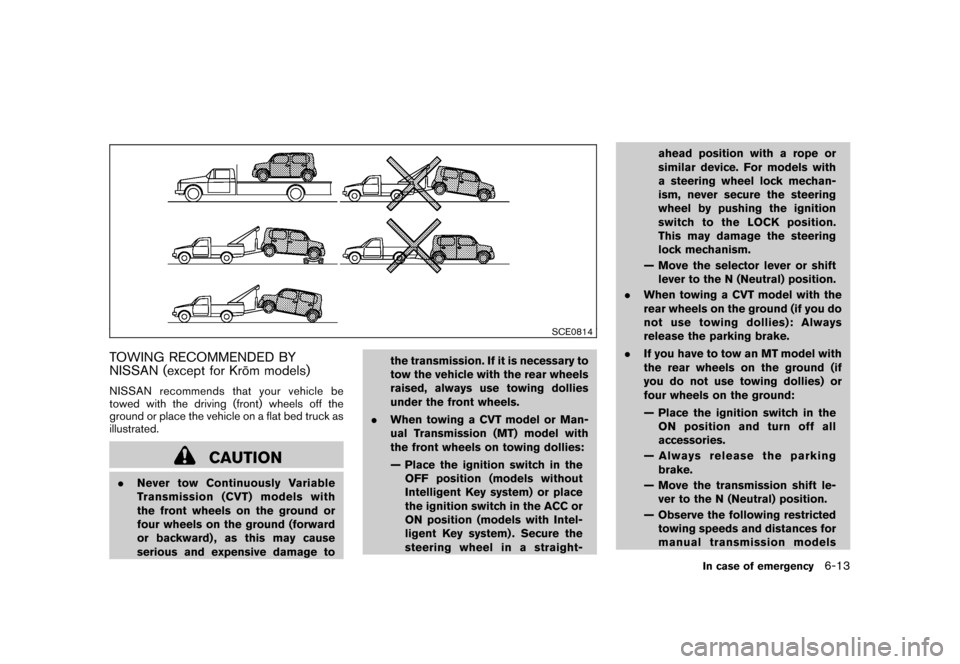NISSAN CUBE 2010 3.G Owners Manual Black plate (249,1)
Model "Z12-D" EDITED: 2009/ 9/ 17
SCE0814
TOWING RECOMMENDED BY
NISSAN (except for Kro¯
m models)NISSAN recommends that your vehicle be
towed with the driving (front) wheels off t