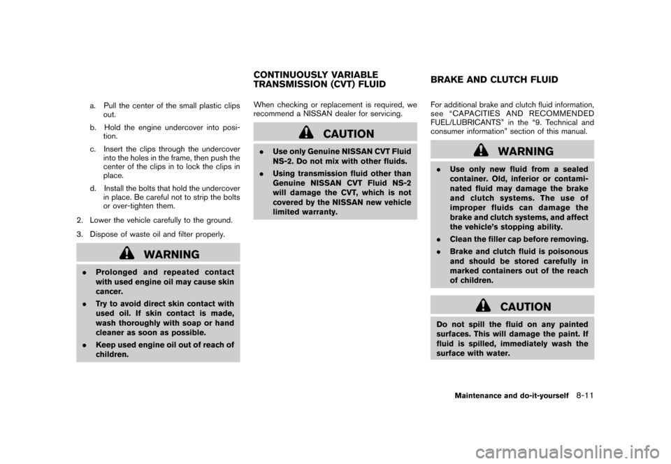 NISSAN CUBE 2010 3.G User Guide Black plate (273,1)
Model "Z12-D" EDITED: 2009/ 9/ 17
a. Pull the center of the small plastic clipsout.
b. Hold the engine undercover into posi- tion.
c. Insert the clips through the undercover into t