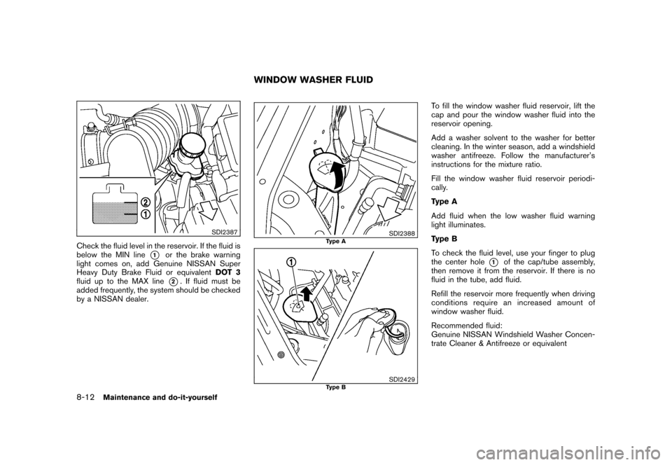 NISSAN CUBE 2010 3.G Owners Manual Black plate (274,1)
Model "Z12-D" EDITED: 2009/ 9/ 17
SDI2387
Check the fluid level in the reservoir. If the fluid is
below the MIN line
*1
or the brake warning
light comes on, add Genuine NISSAN Supe