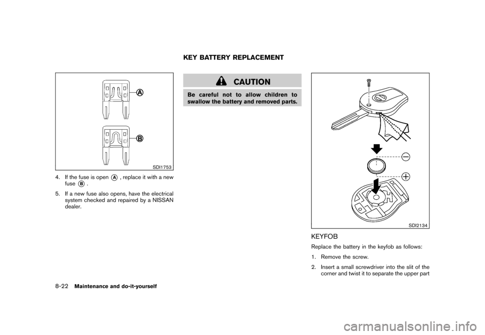 NISSAN CUBE 2010 3.G Owners Manual Black plate (284,1)
Model "Z12-D" EDITED: 2009/ 9/ 17
SDI1753
4. If the fuse is open
*A
, replace it with a new
fuse
*B.
5. If a new fuse also opens, have the electrical system checked and repaired by NISSAN CUBE 2010 3.G Owners Manual Black plate (284,1)
Model "Z12-D" EDITED: 2009/ 9/ 17
SDI1753
4. If the fuse is open
*A
, replace it with a new
fuse
*B.
5. If a new fuse also opens, have the electrical system checked and repaired by