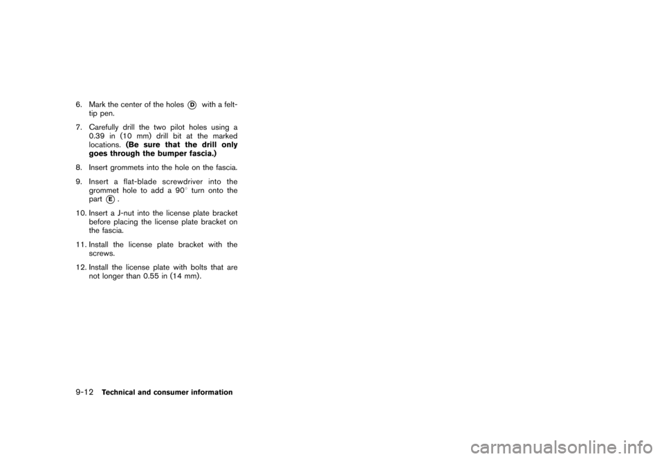 NISSAN CUBE 2010 3.G Owners Manual Black plate (312,1)
Model "Z12-D" EDITED: 2009/ 9/ 17
6. Mark the center of the holes
*D
with a felt-
tip pen.
7. Carefully drill the two pilot holes using a 0.39 in (10 mm) drill bit at the marked
lo