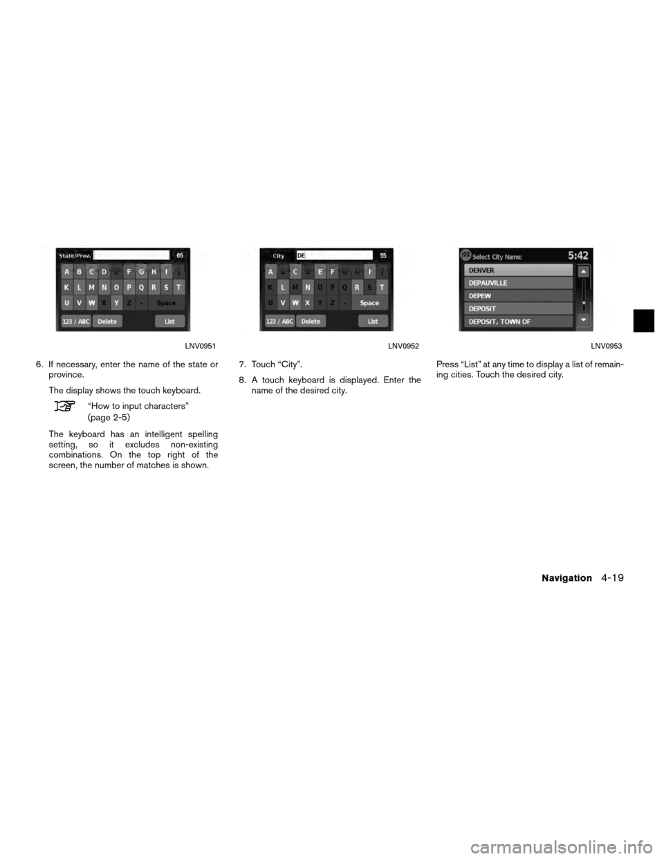 NISSAN SENTRA 2010 B17 / 7.G LC Navigation Manual 6. If necessary, enter the name of the state orprovince.
The display shows the touch keyboard.
“How to input characters”
(page 2-5)
The keyboard has an intelligent spelling
setting, so it excludes