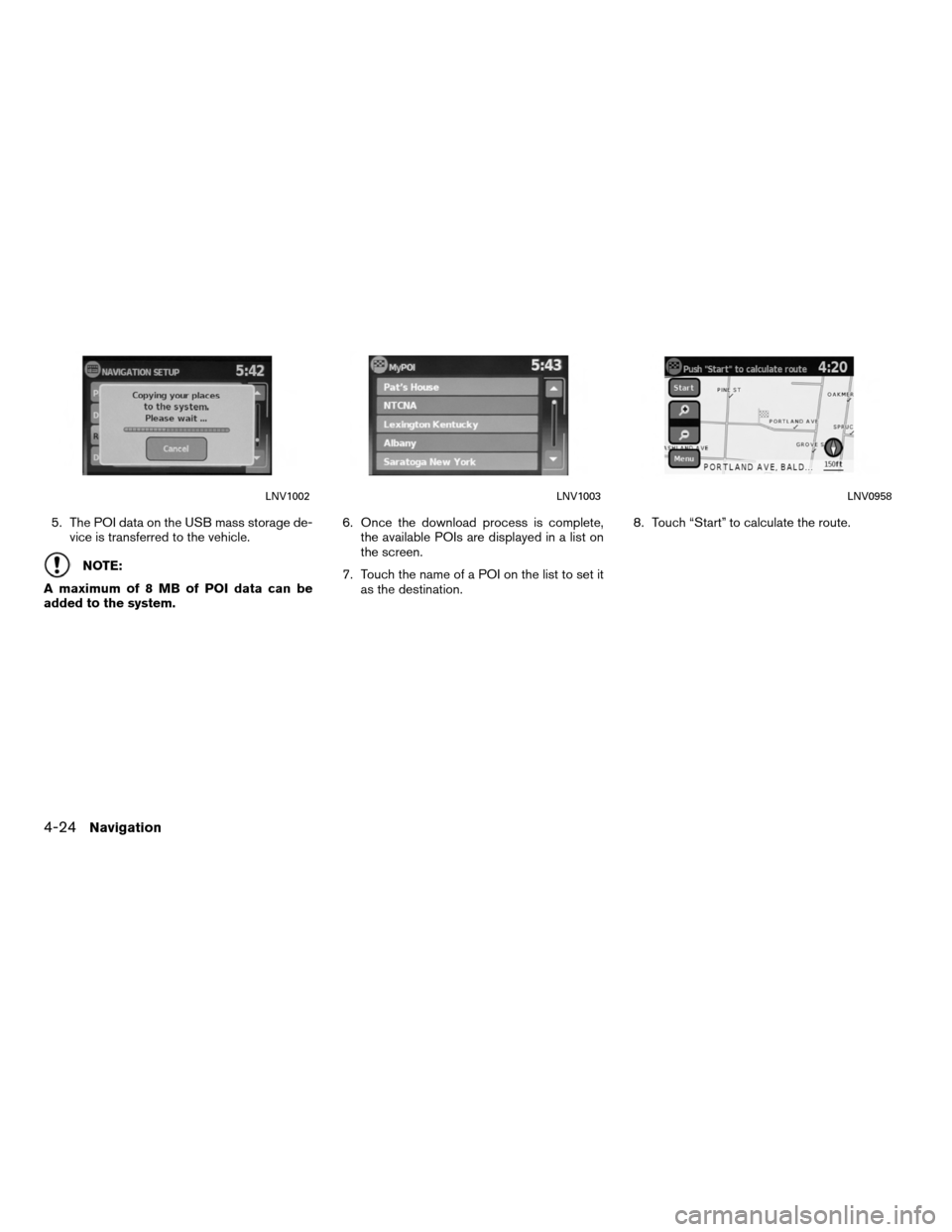 NISSAN VERSA 2010 1.G LC Navigation Manual 5. The POI data on the USB mass storage de-vice is transferred to the vehicle.
NOTE:
A maximum of 8 MB of POI data can be
added to the system. 6. Once the download process is complete,
the available P