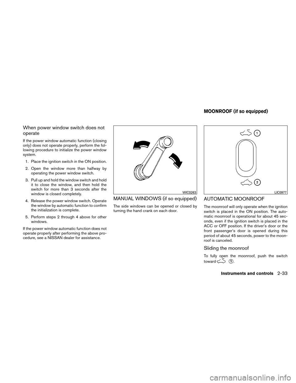 NISSAN VERSA HATCHBACK 2010 1.G Owners Manual When power window switch does not
operate
If the power window automatic function (closing
only) does not operate properly, perform the fol-
lowing procedure to initialize the power window
system.1. Pl