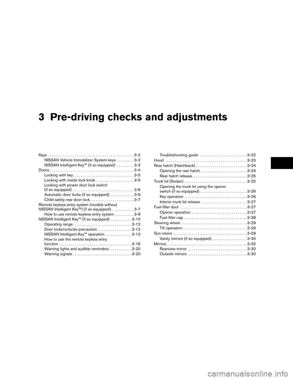 NISSAN VERSA HATCHBACK 2010 1.G Owners Manual 3 Pre-driving checks and adjustments
Keys .............................................3-2NISSAN Vehicle Immobilizer System keys .........3-2
NISSAN Intelligent Key™ (if so equipped) .........3-3
Do