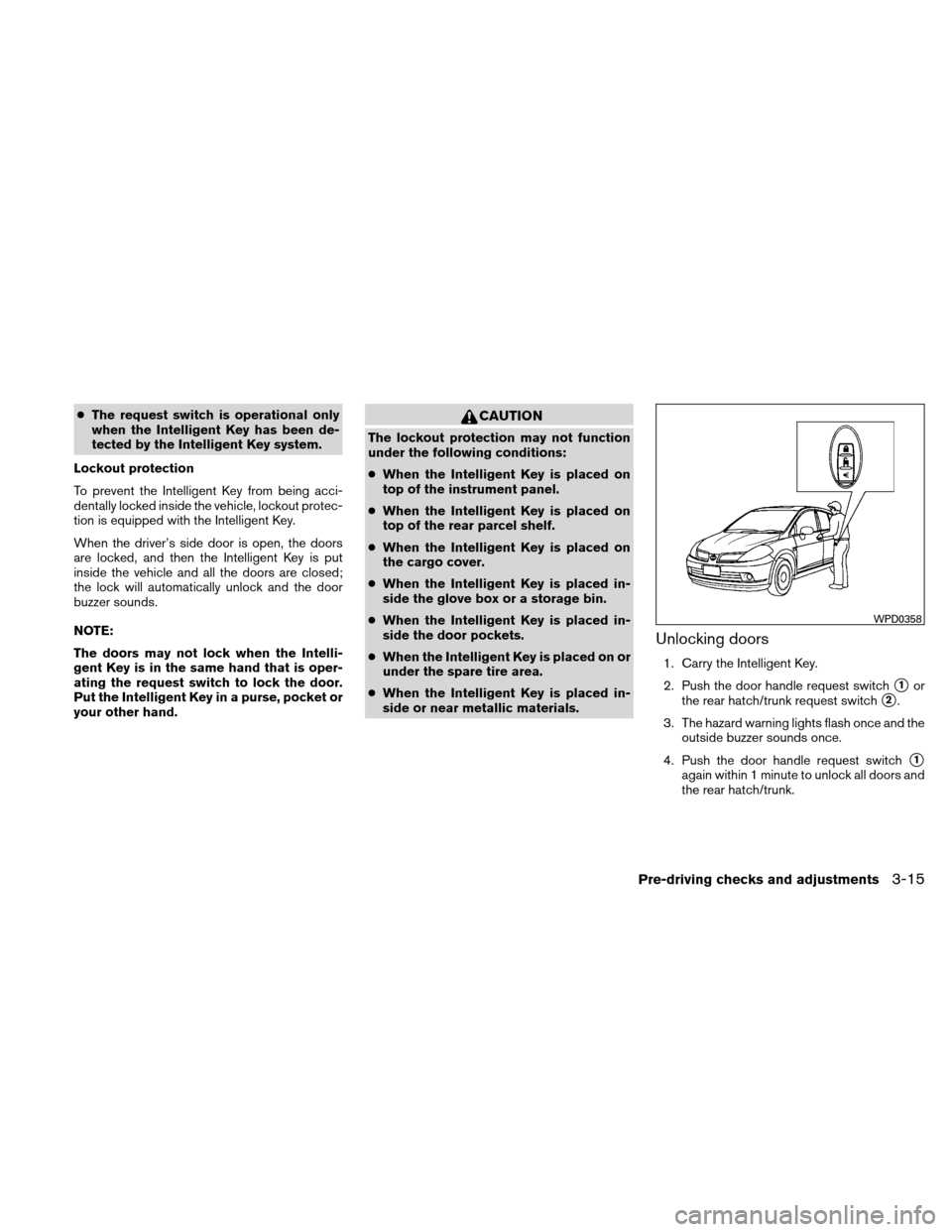 NISSAN VERSA HATCHBACK 2010 1.G User Guide ●The request switch is operational only
when the Intelligent Key has been de-
tected by the Intelligent Key system.
Lockout protection
To prevent the Intelligent Key from being acci-
dentally locked