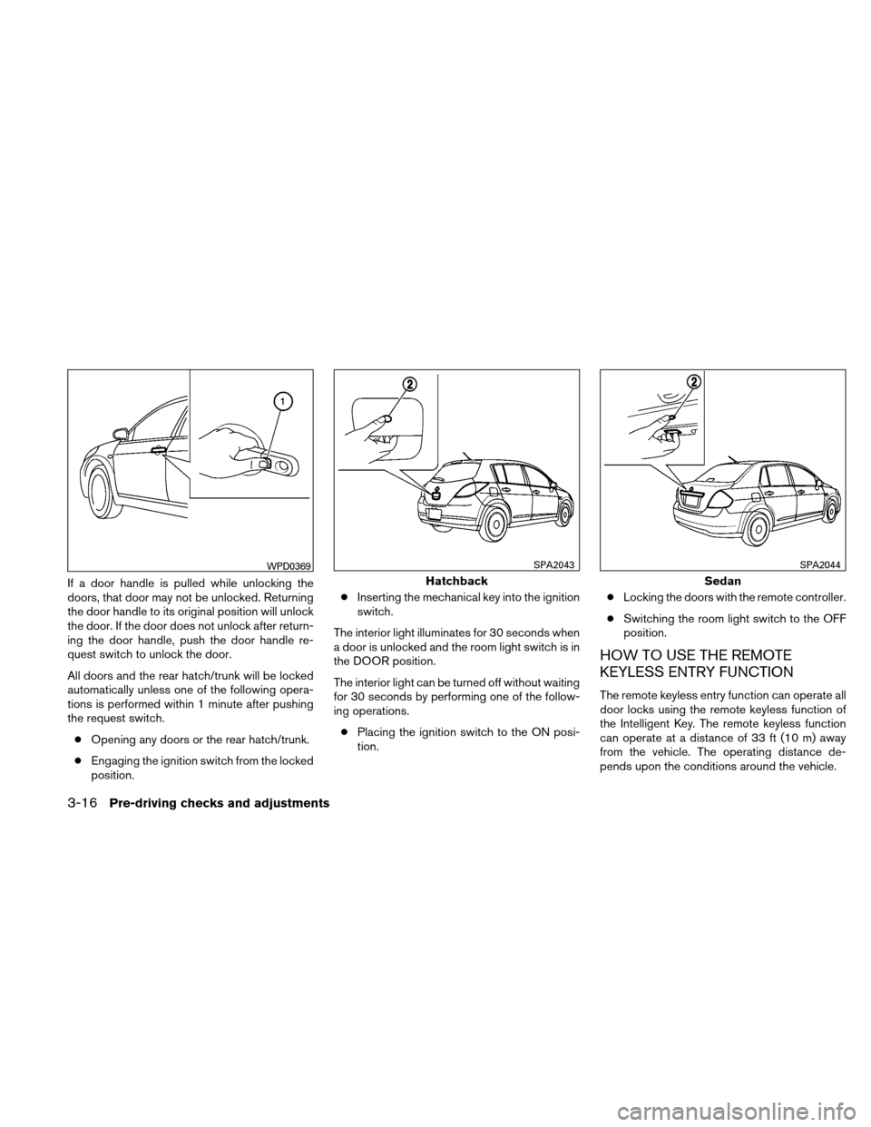 NISSAN VERSA HATCHBACK 2010 1.G Owners Manual If a door handle is pulled while unlocking the
doors, that door may not be unlocked. Returning
the door handle to its original position will unlock
the door. If the door does not unlock after return-
