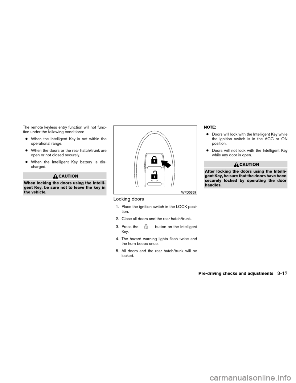 NISSAN VERSA HATCHBACK 2010 1.G User Guide The remote keyless entry function will not func-
tion under the following conditions:● When the Intelligent Key is not within the
operational range.
● When the doors or the rear hatch/trunk are
op