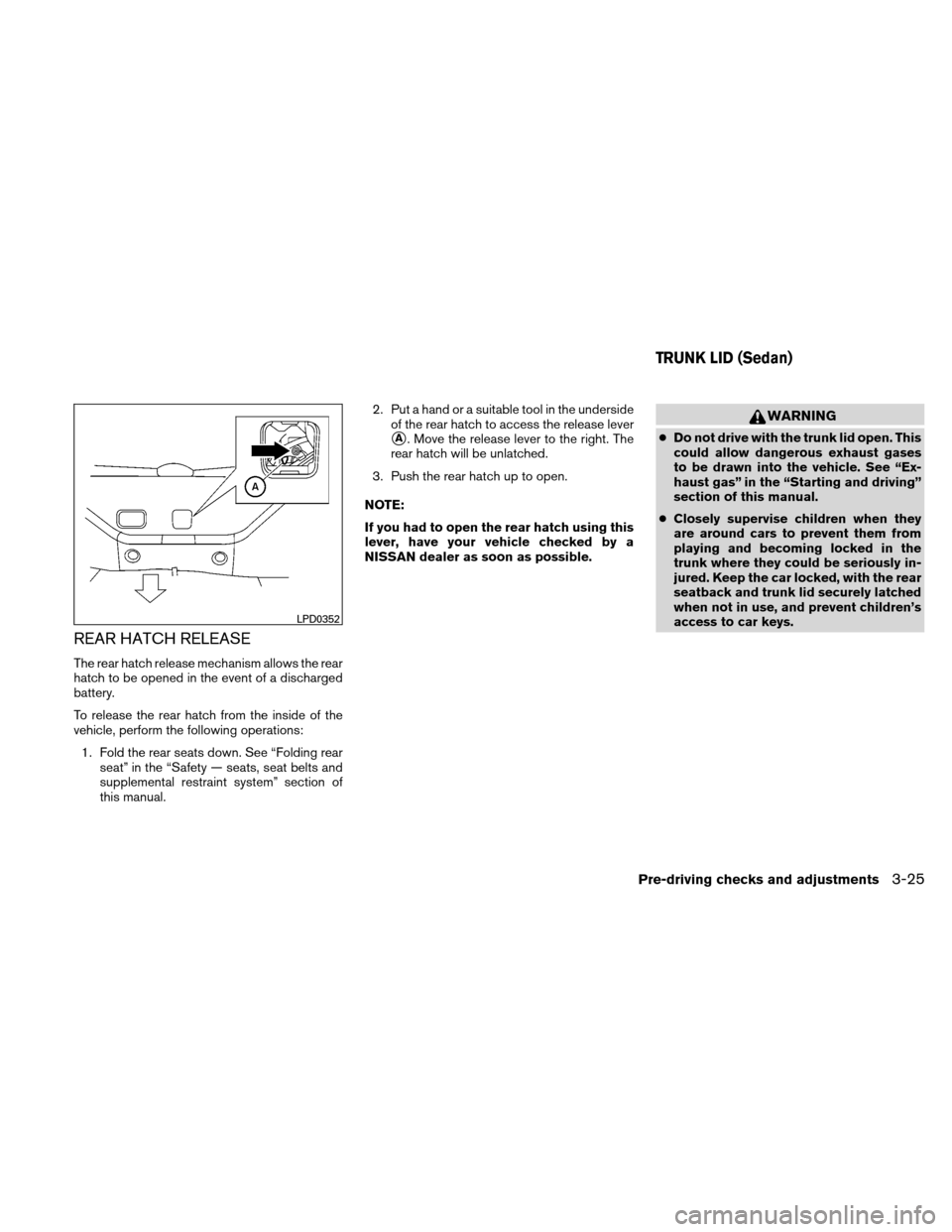 NISSAN VERSA HATCHBACK 2010 1.G User Guide REAR HATCH RELEASE
The rear hatch release mechanism allows the rear
hatch to be opened in the event of a discharged
battery.
To release the rear hatch from the inside of the
vehicle, perform the follo