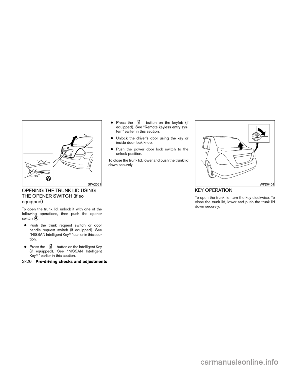 NISSAN VERSA HATCHBACK 2010 1.G Owners Manual OPENING THE TRUNK LID USING
THE OPENER SWITCH (if so
equipped)
To open the trunk lid, unlock it with one of the
following operations, then push the opener
switch
A.
● Push the trunk request switch 