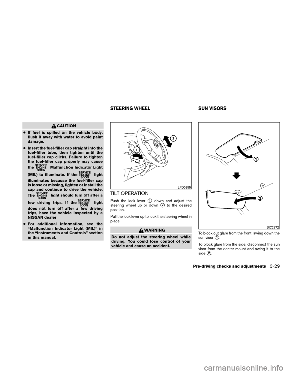 NISSAN VERSA HATCHBACK 2010 1.G Owners Manual CAUTION
●If fuel is spilled on the vehicle body,
flush it away with water to avoid paint
damage.
● Insert the fuel-filler cap straight into the
fuel-filler tube, then tighten until the
fuel-filler