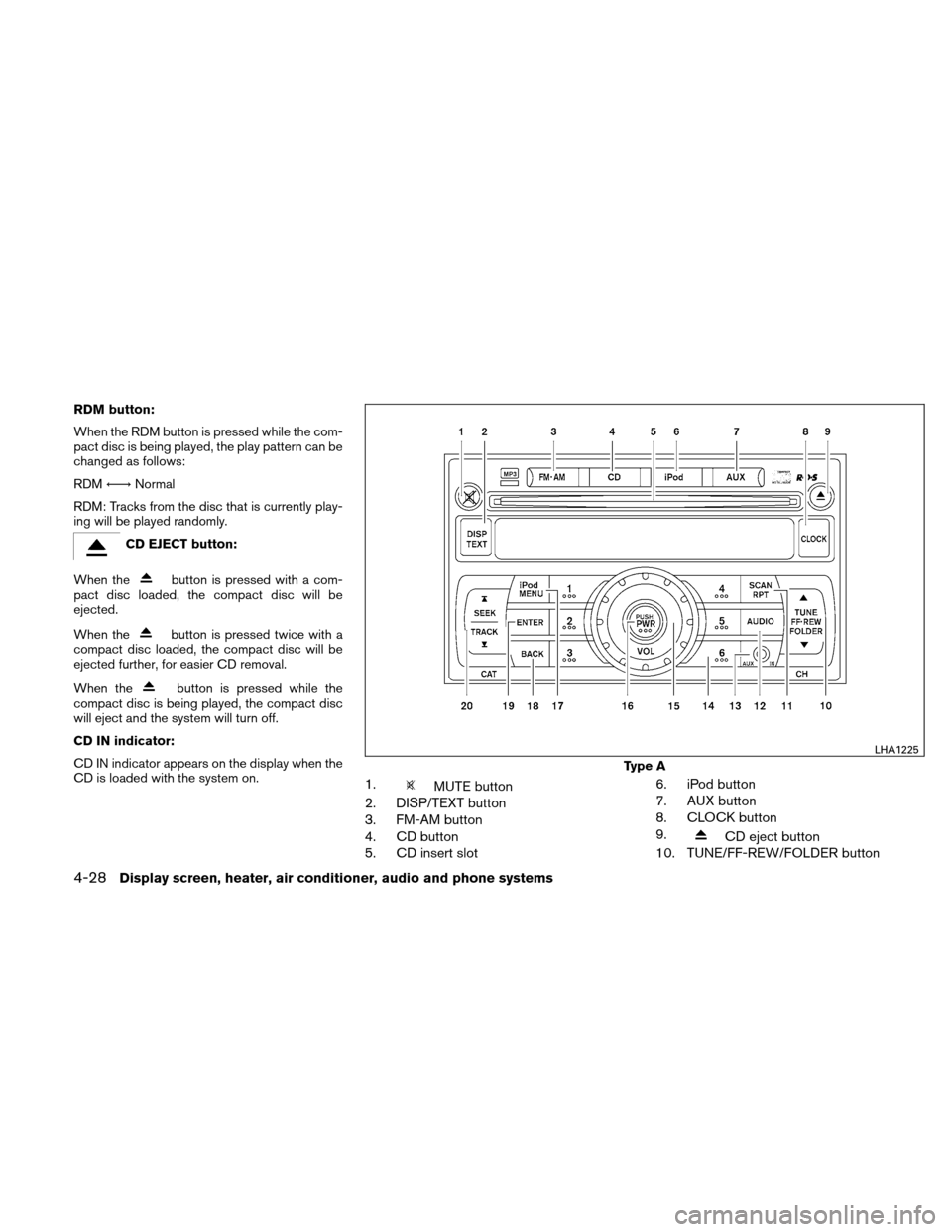 NISSAN VERSA HATCHBACK 2010 1.G Owners Manual RDM button:
When the RDM button is pressed while the com-
pact disc is being played, the play pattern can be
changed as follows:
RDM←→Normal
RDM: Tracks from the disc that is currently play-
ing w