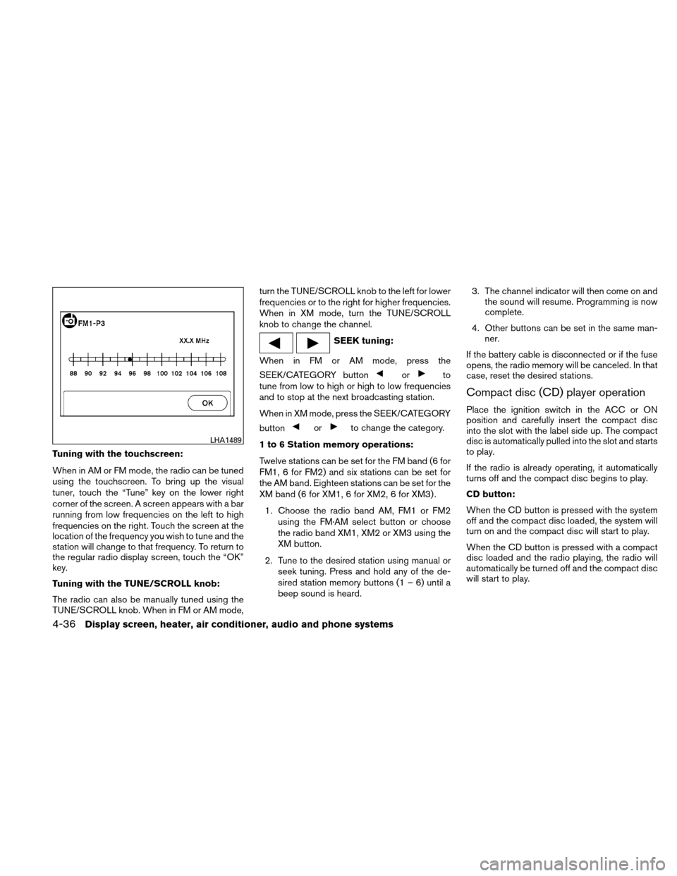 NISSAN VERSA HATCHBACK 2010 1.G Owners Manual Tuning with the touchscreen:
When in AM or FM mode, the radio can be tuned
using the touchscreen. To bring up the visual
tuner, touch the “Tune” key on the lower right
corner of the screen. A scre