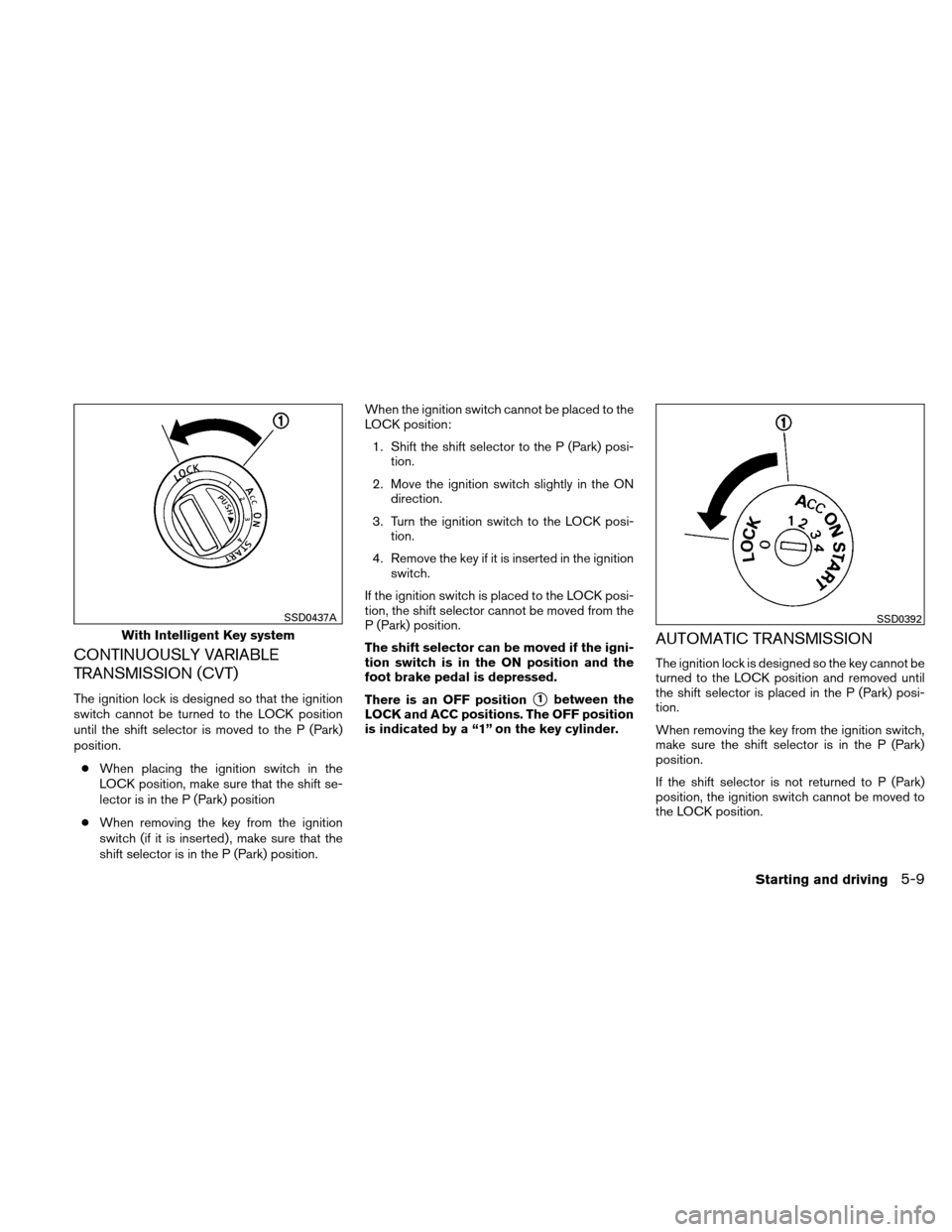 NISSAN VERSA HATCHBACK 2010 1.G Owners Manual CONTINUOUSLY VARIABLE
TRANSMISSION (CVT)
The ignition lock is designed so that the ignition
switch cannot be turned to the LOCK position
until the shift selector is moved to the P (Park)
position.● 