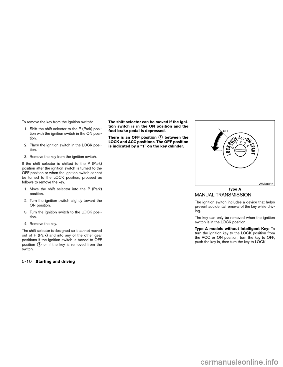 NISSAN VERSA HATCHBACK 2010 1.G Owners Manual To remove the key from the ignition switch:1. Shift the shift selector to the P (Park) posi- tion with the ignition switch in the ON posi-
tion.
2. Place the ignition switch in the LOCK posi- tion.
3.