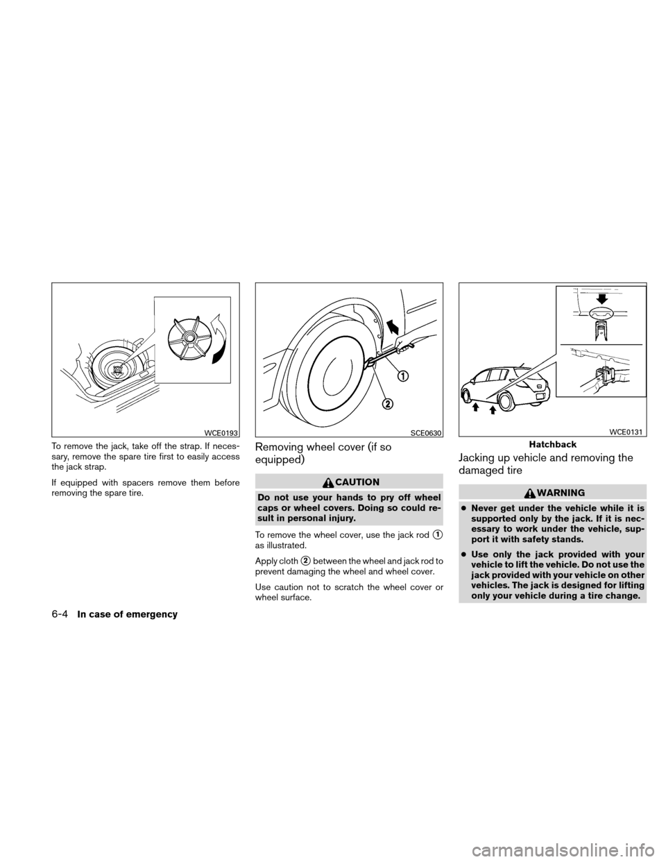 NISSAN VERSA HATCHBACK 2010 1.G Owners Manual To remove the jack, take off the strap. If neces-
sary, remove the spare tire first to easily access
the jack strap.
If equipped with spacers remove them before
removing the spare tire.Removing wheel 