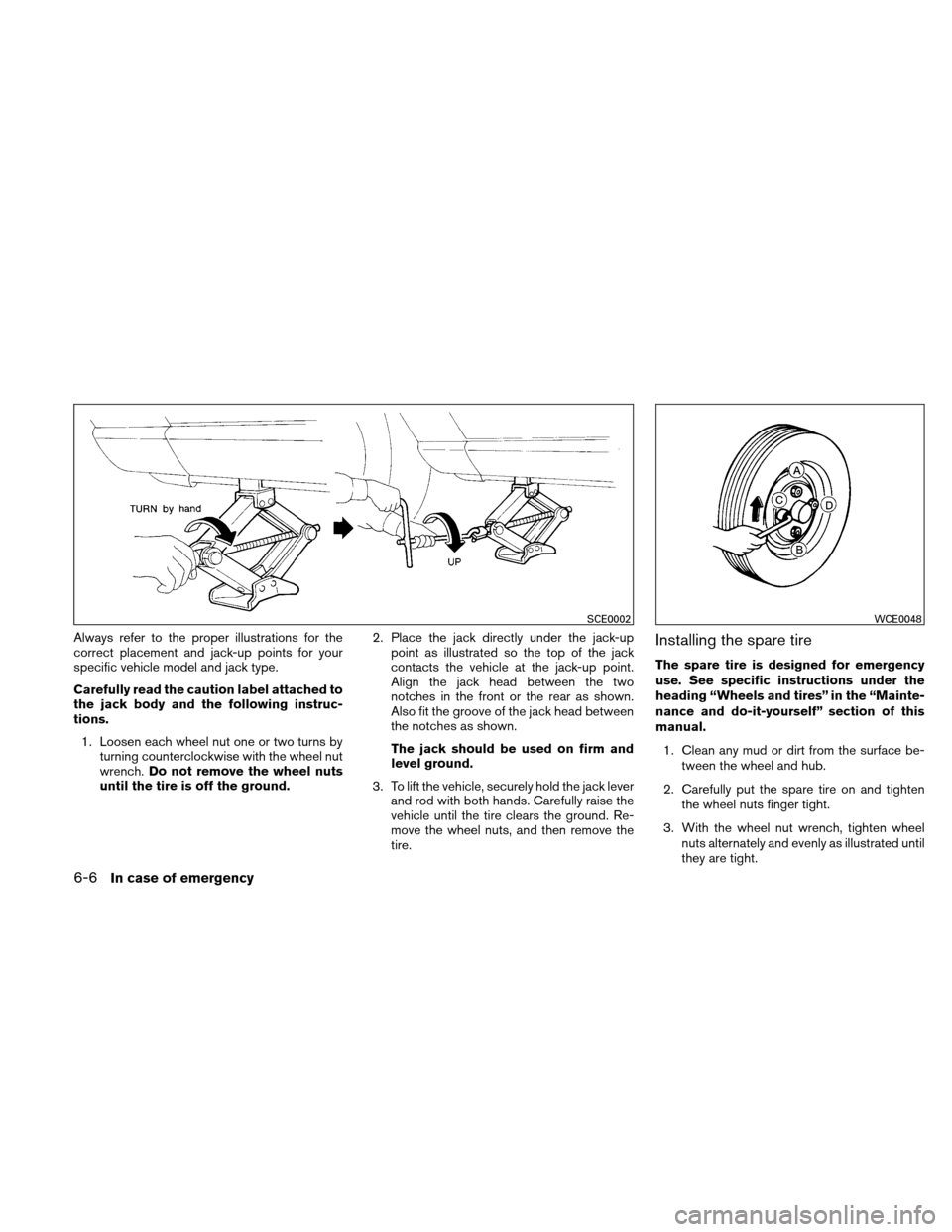 NISSAN VERSA HATCHBACK 2010 1.G Owners Manual Always refer to the proper illustrations for the
correct placement and jack-up points for your
specific vehicle model and jack type.
Carefully read the caution label attached to
the jack body and the 