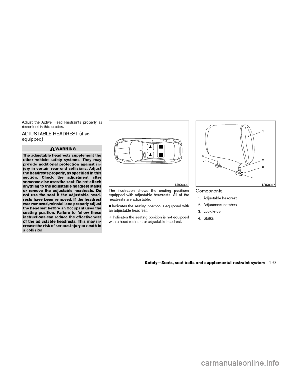 NISSAN VERSA HATCHBACK 2010 1.G Owners Manual Adjust the Active Head Restraints properly as
described in this section.
ADJUSTABLE HEADREST (if so
equipped)
WARNING
The adjustable headrests supplement the
other vehicle safety systems. They may
pro NISSAN VERSA HATCHBACK 2010 1.G Owners Manual Adjust the Active Head Restraints properly as
described in this section.
ADJUSTABLE HEADREST (if so
equipped)
WARNING
The adjustable headrests supplement the
other vehicle safety systems. They may
pro