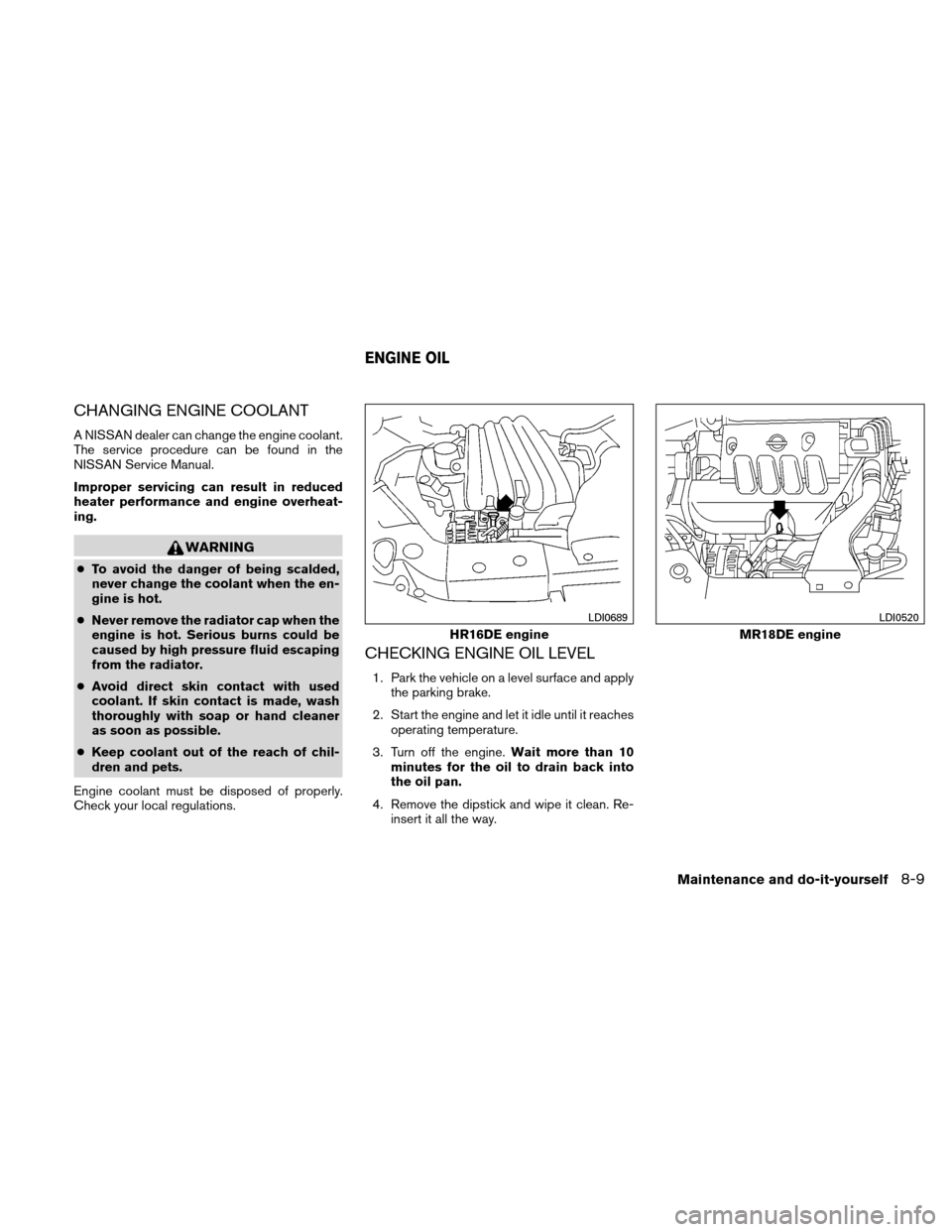 NISSAN VERSA HATCHBACK 2010 1.G Owners Guide CHANGING ENGINE COOLANT
A NISSAN dealer can change the engine coolant.
The service procedure can be found in the
NISSAN Service Manual.
Improper servicing can result in reduced
heater performance and 