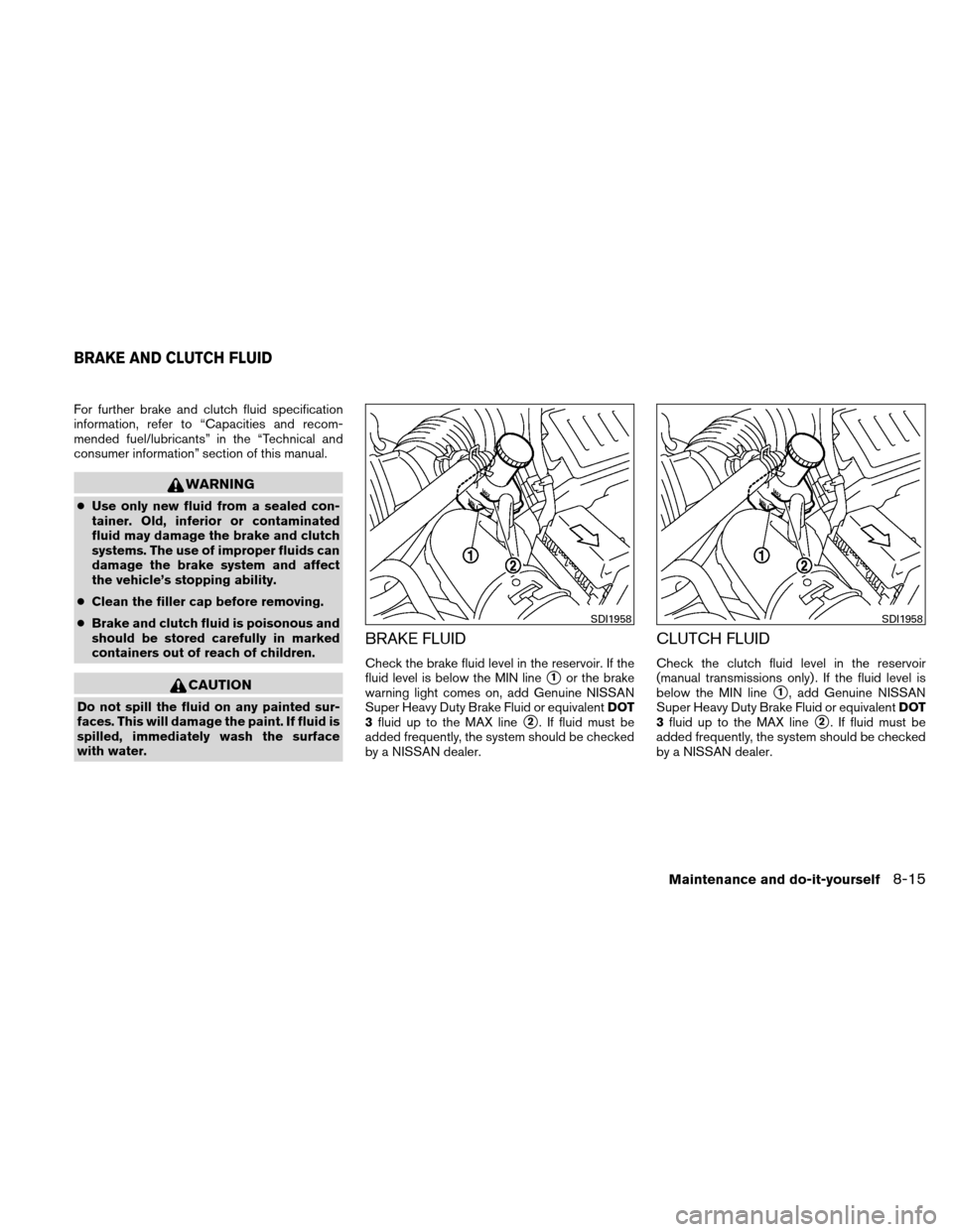 NISSAN VERSA HATCHBACK 2010 1.G Owners Manual For further brake and clutch fluid specification
information, refer to “Capacities and recom-
mended fuel/lubricants” in the “Technical and
consumer information” section of this manual.
WARNIN