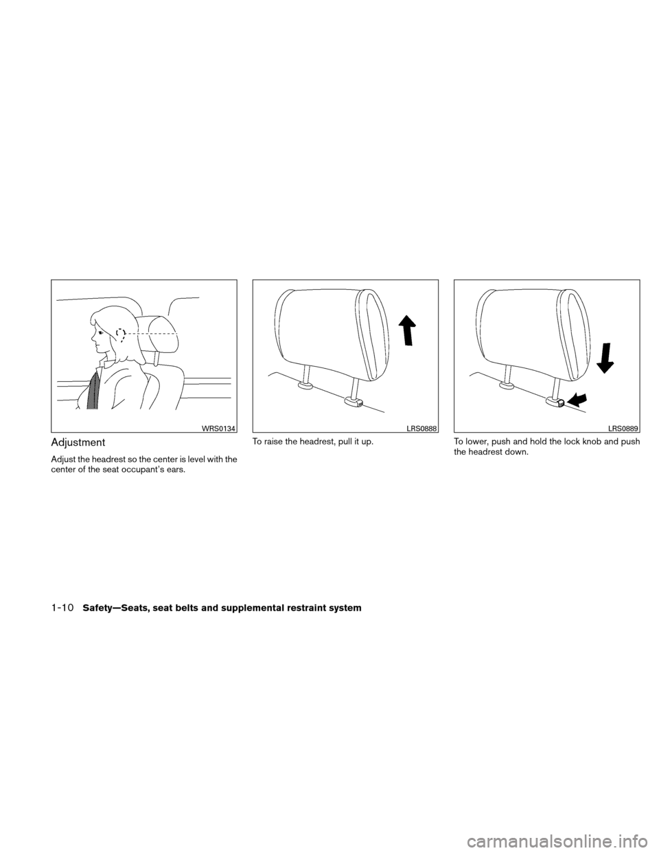 NISSAN VERSA HATCHBACK 2010 1.G Owners Manual Adjustment
Adjust the headrest so the center is level with the
center of the seat occupant’s ears.To raise the headrest, pull it up.
To lower, push and hold the lock knob and push
the headrest down.