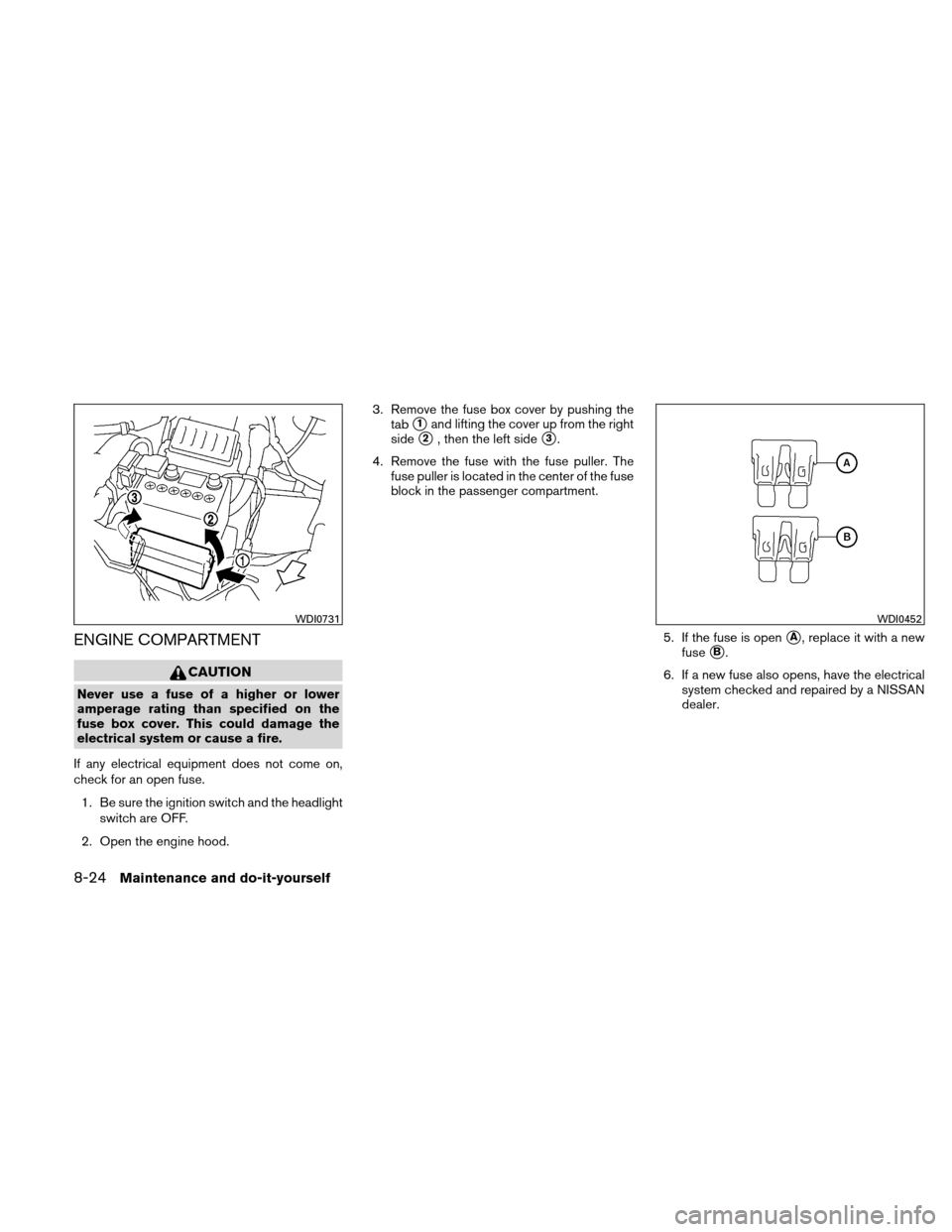 NISSAN VERSA HATCHBACK 2010 1.G User Guide ENGINE COMPARTMENT
CAUTION
Never use a fuse of a higher or lower
amperage rating than specified on the
fuse box cover. This could damage the
electrical system or cause a fire.
If any electrical equipm