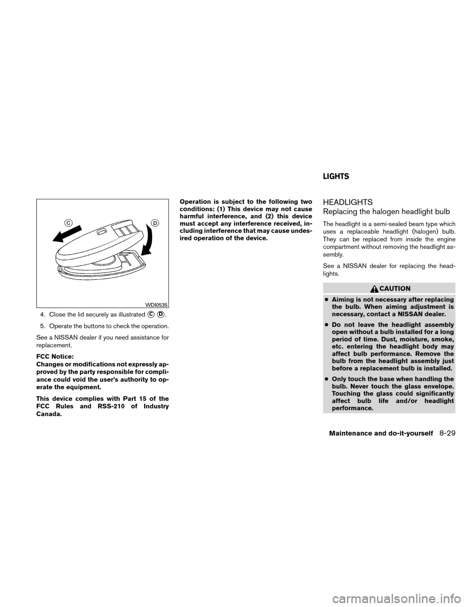 NISSAN VERSA HATCHBACK 2010 1.G Owners Manual 4. Close the lid securely as illustratedCD.
5. Operate the buttons to check the operation.
See a NISSAN dealer if you need assistance for
replacement.
FCC Notice:
Changes or modifications not expres