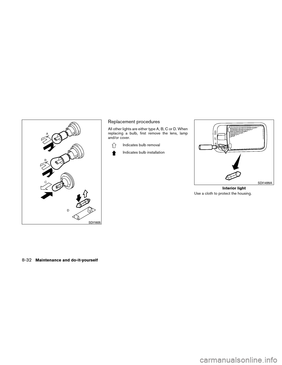 NISSAN VERSA HATCHBACK 2010 1.G Owners Manual Replacement procedures
All other lights are either type A, B, C or D. When
replacing a bulb, first remove the lens, lamp
and/or cover.
Indicates bulb removal
Indicates bulb installationUse a cloth to 