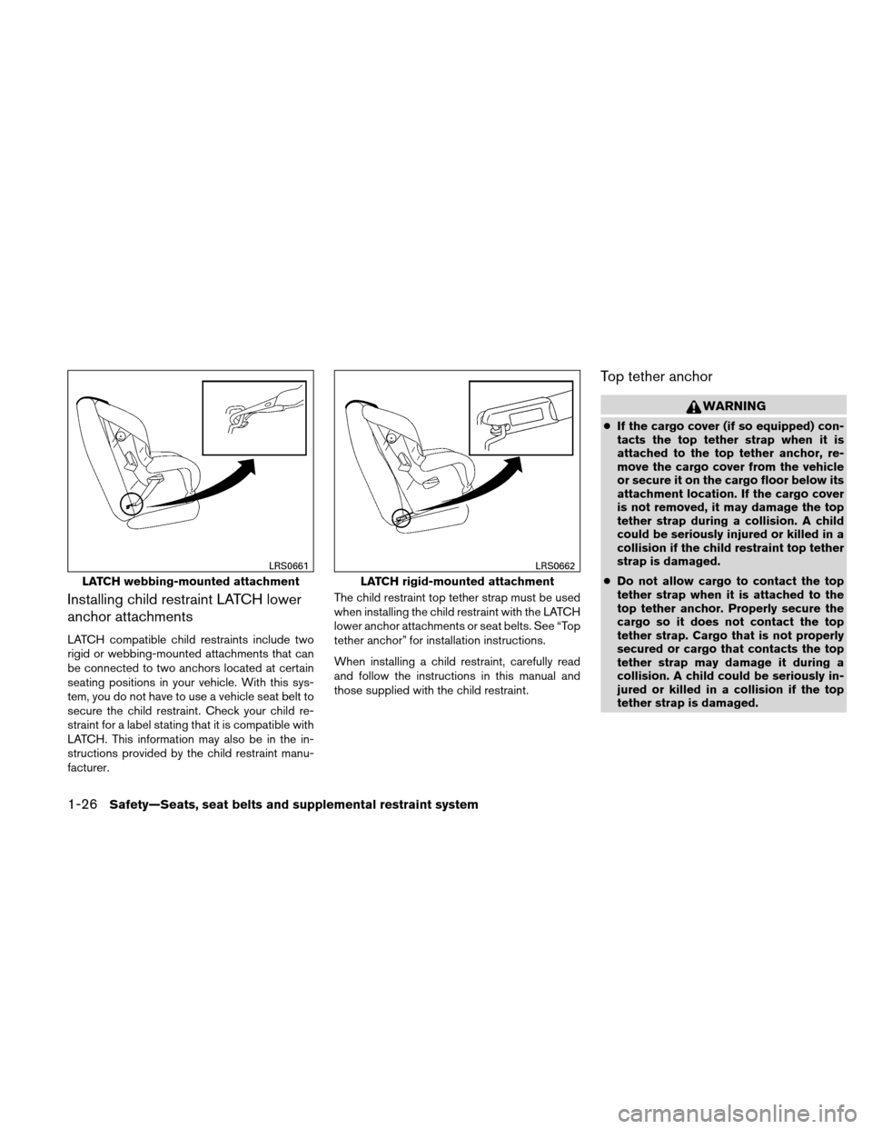 NISSAN VERSA HATCHBACK 2010 1.G Service Manual Installing child restraint LATCH lower
anchor attachments
LATCH compatible child restraints include two
rigid or webbing-mounted attachments that can
be connected to two anchors located at certain
sea