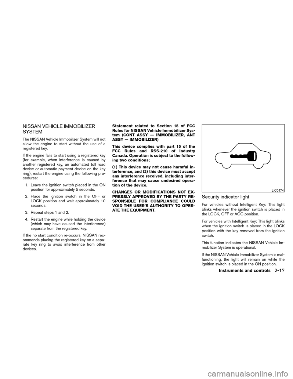 NISSAN VERSA HATCHBACK 2010 1.G Owners Manual NISSAN VEHICLE IMMOBILIZER
SYSTEM
The NISSAN Vehicle Immobilizer System will not
allow the engine to start without the use of a
registered key.
If the engine fails to start using a registered key
(for